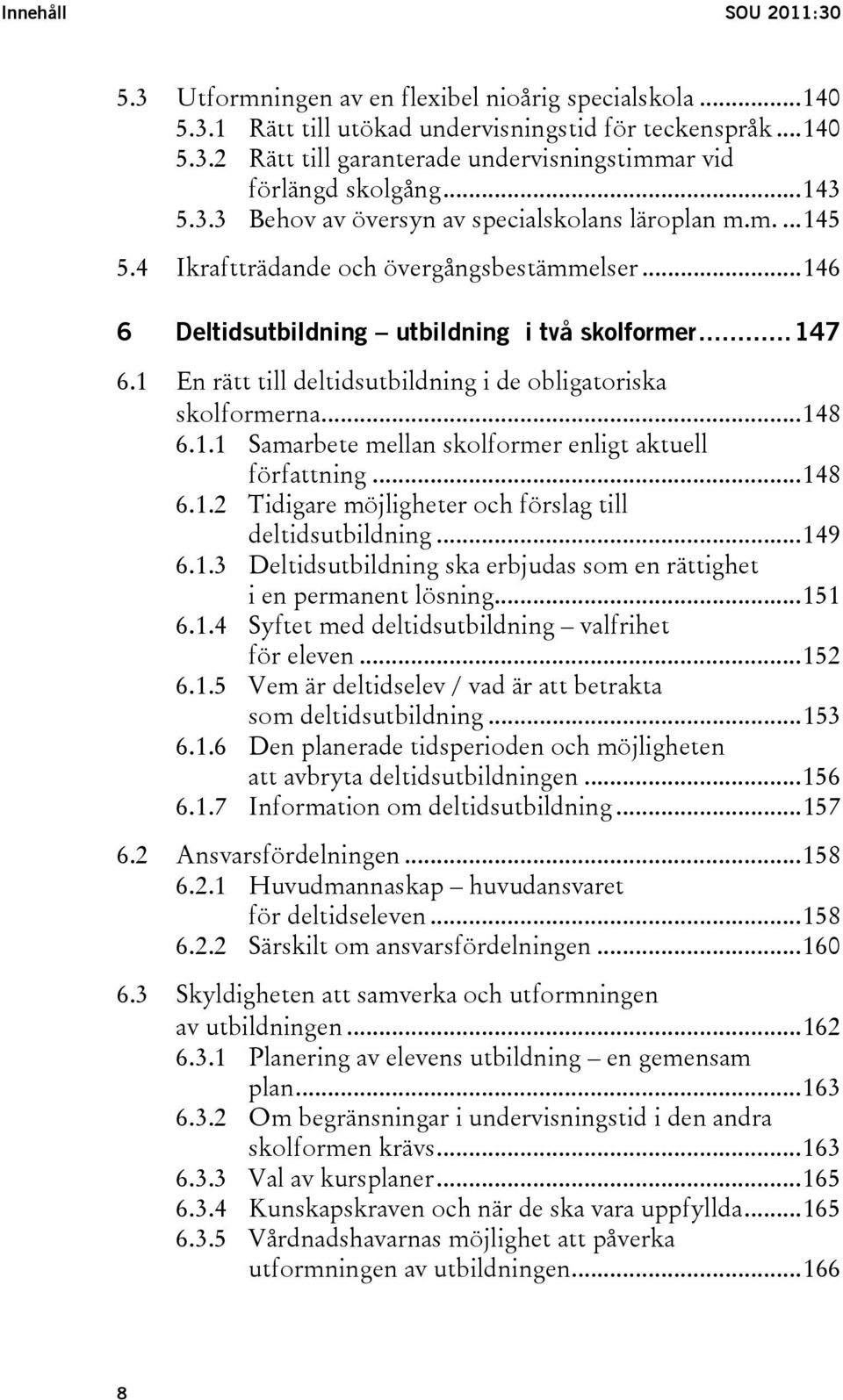 1 En rätt till deltidsutbildning i de obligatoriska skolformerna...148 6.1.1 Samarbete mellan skolformer enligt aktuell författning...148 6.1.2 Tidigare möjligheter och förslag till deltidsutbildning.