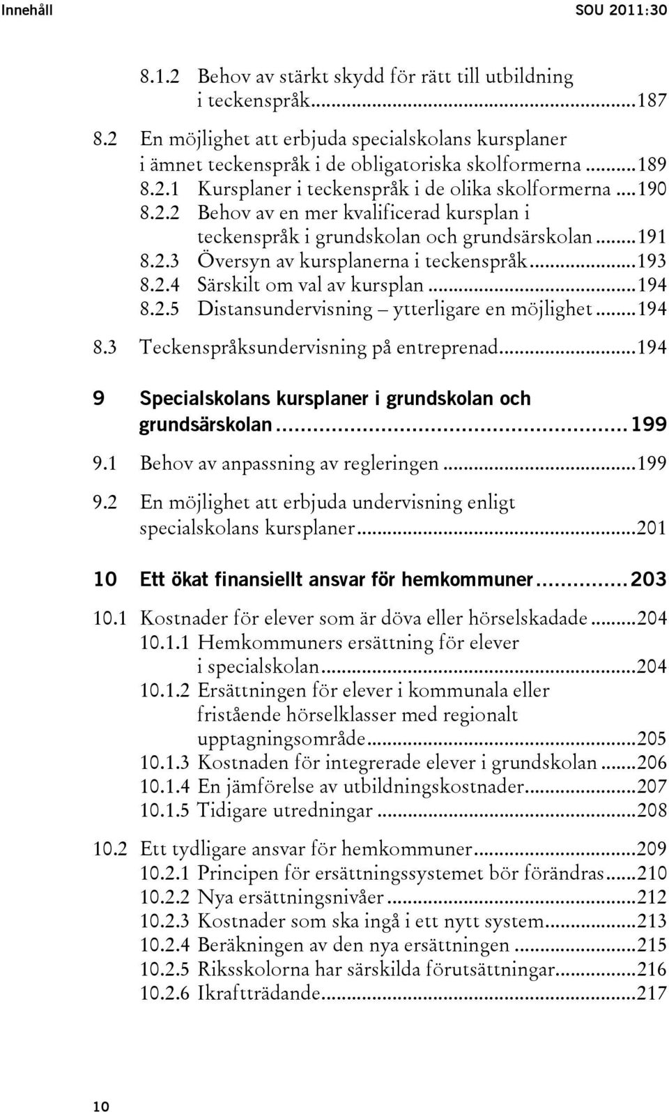 ..191 8.2.3 Översyn av kursplanerna i teckenspråk...193 8.2.4 Särskilt om val av kursplan...194 8.2.5 Distansundervisning ytterligare en möjlighet...194 8.3 Teckenspråksundervisning på entreprenad.