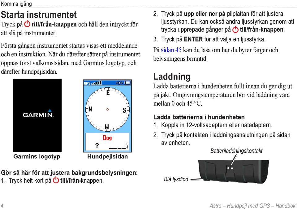 Du kan också ändra ljusstyrkan genom att trycka upprepade gånger på till/från-knappen. 3. Tryck på ENTER för att välja en ljusstyrka.