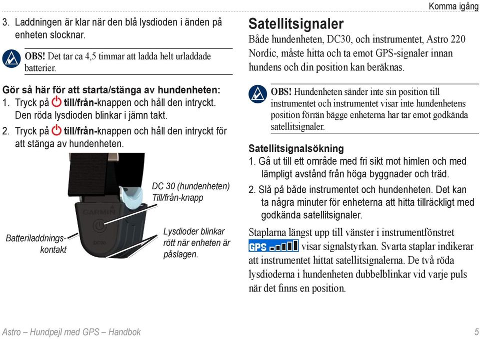 Batteriladdningskontakt DC 30 (hundenheten) Till/från-knapp Lysdioder blinkar rött när enheten är påslagen.