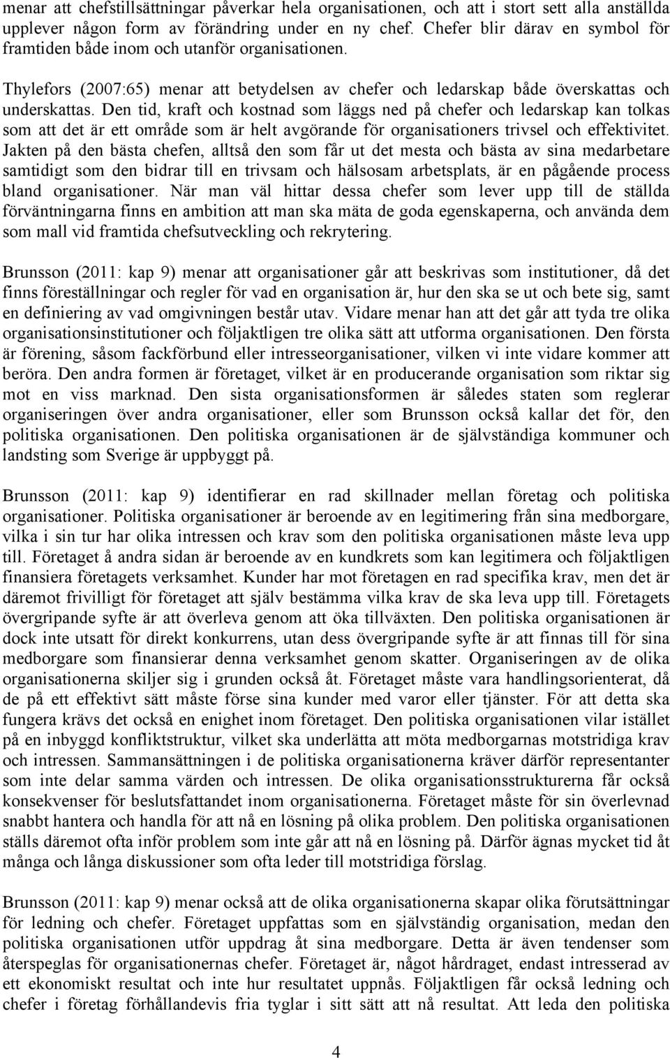 Den tid, kraft och kostnad som läggs ned på chefer och ledarskap kan tolkas som att det är ett område som är helt avgörande för organisationers trivsel och effektivitet.