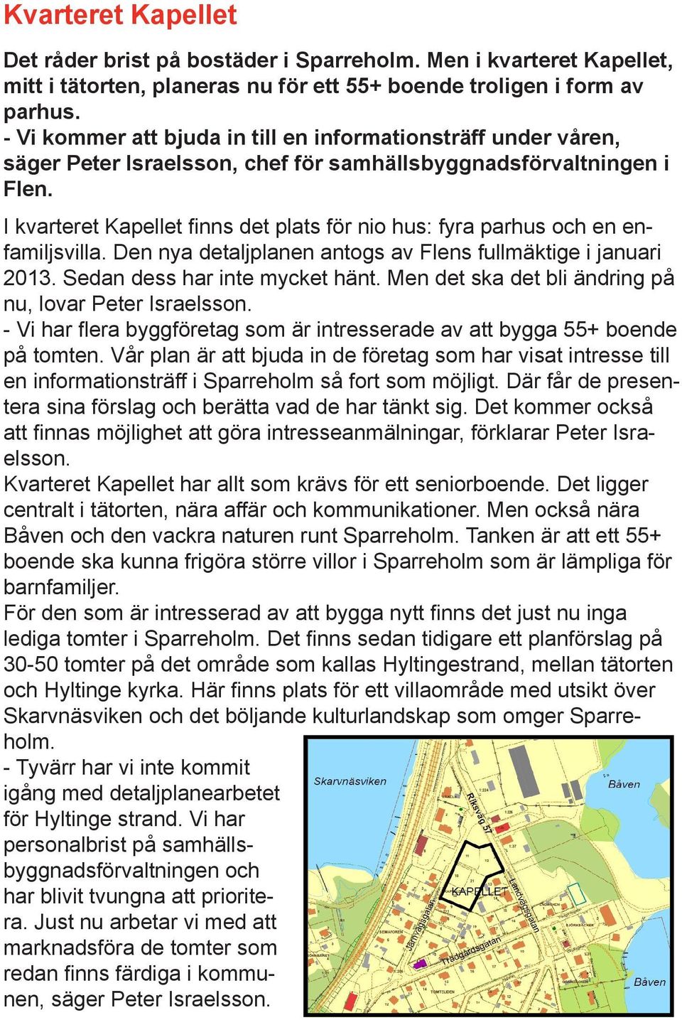 I kvarteret Kapellet finns det plats för nio hus: fyra parhus och en enfamiljsvilla. Den nya detaljplanen antogs av Flens fullmäktige i januari 2013. Sedan dess har inte mycket hänt.