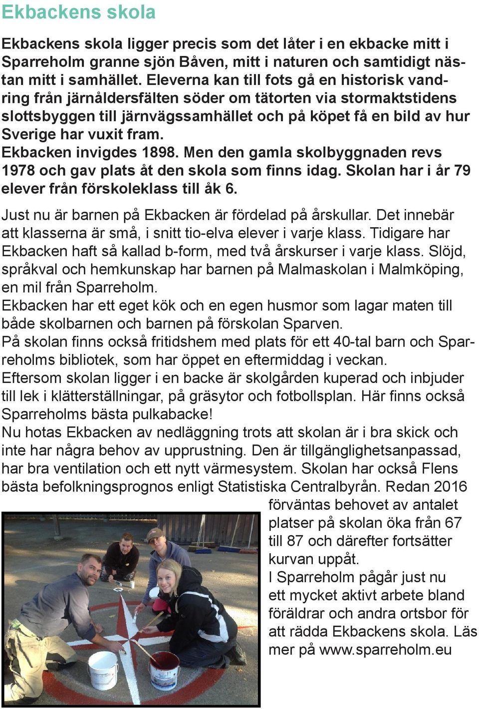 Ekbacken invigdes 1898. Men den gamla skolbyggnaden revs 1978 och gav plats åt den skola som finns idag. Skolan har i år 79 elever från förskoleklass till åk 6.