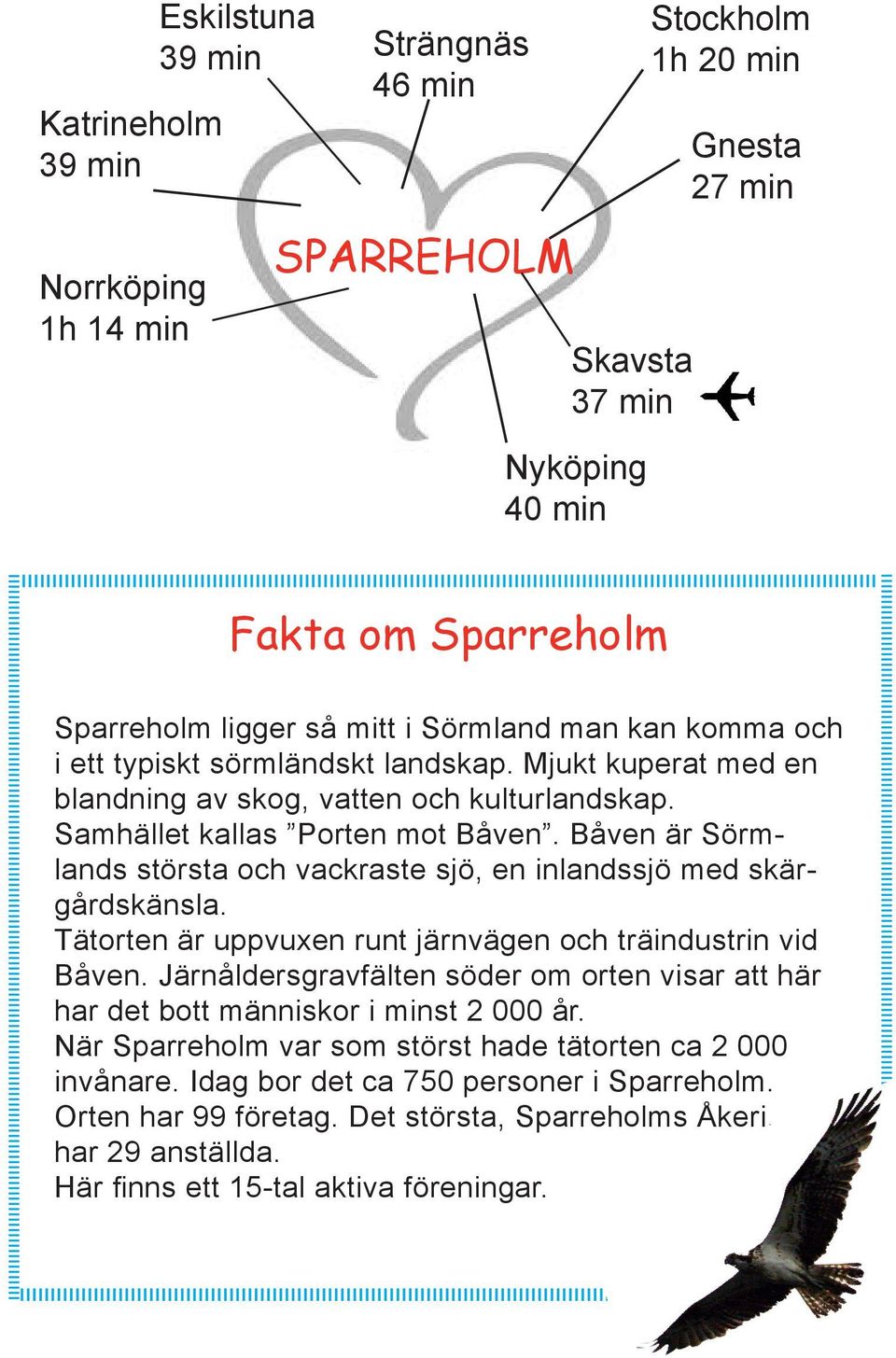 Båven är Sörmlands största och vackraste sjö, en inlandssjö med skärgårdskänsla. Tätorten är uppvuxen runt järnvägen och träindustrin vid Båven.