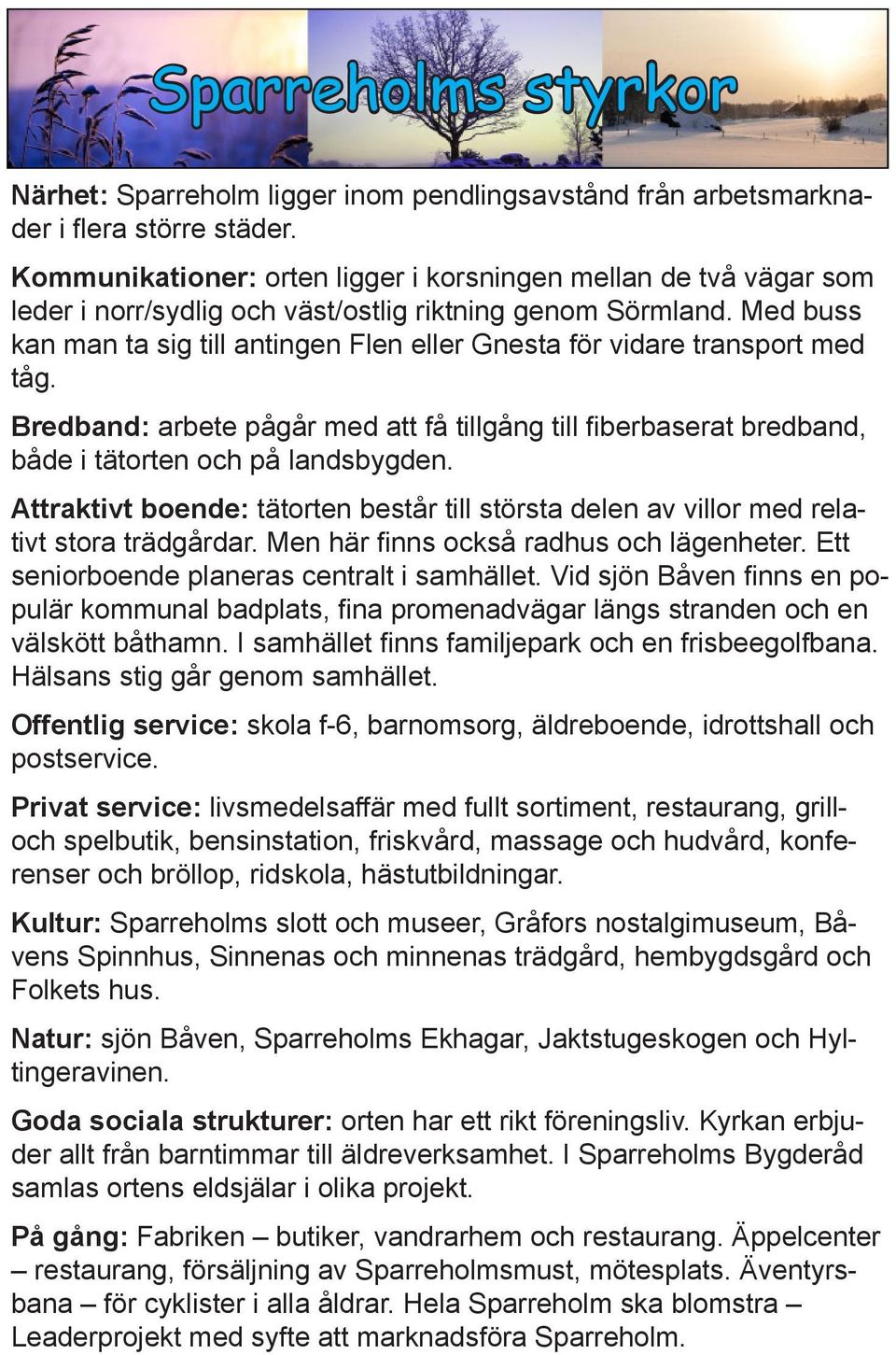 Med buss kan man ta sig till antingen Flen eller Gnesta för vidare transport med tåg. Bredband: arbete pågår med att få tillgång till fiberbaserat bredband, både i tätorten och på landsbygden.