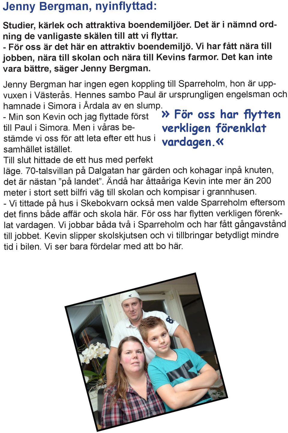 Jenny Bergman har ingen egen koppling till Sparreholm, hon är uppvuxen i Västerås. Hennes sambo Paul är ursprungligen engelsman och hamnade i Simora i Årdala av en slump.