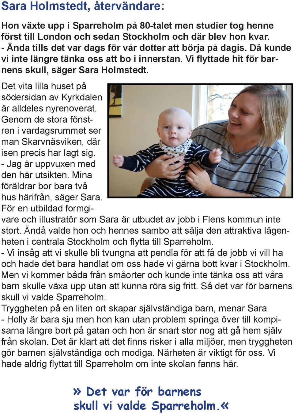 Det vita lilla huset på södersidan av Kyrkdalen är alldeles nyrenoverat. Genom de stora fönstren i vardagsrummet ser man Skarvnäsviken, där isen precis har lagt sig.