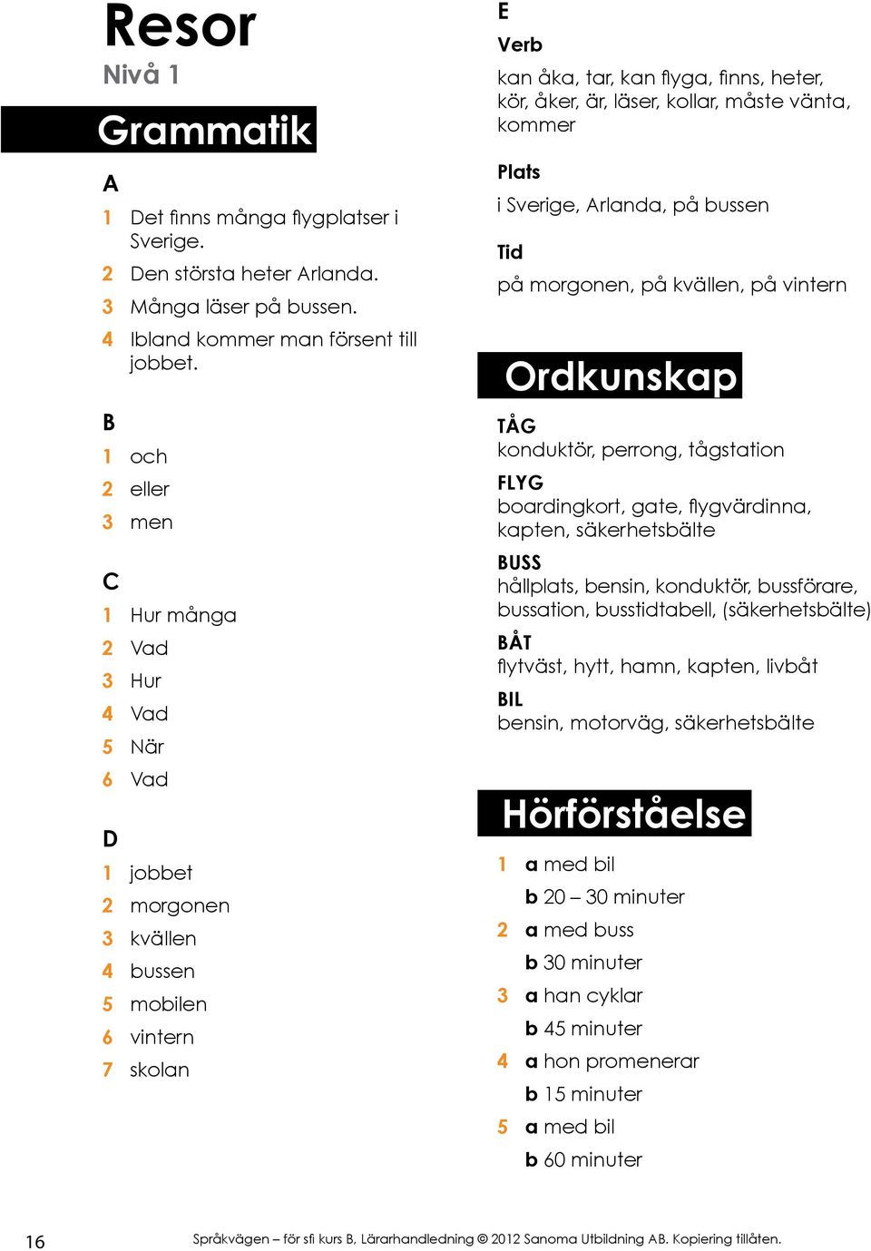 måste vänta, kommer i Sverige, rlanda, på bussen på morgonen, på kvällen, på vintern Ordkunskap TÅG konduktör, perrong, tågstation FLYG boardingkort, gate, flygvärdinna, kapten, säkerhetsbälte USS