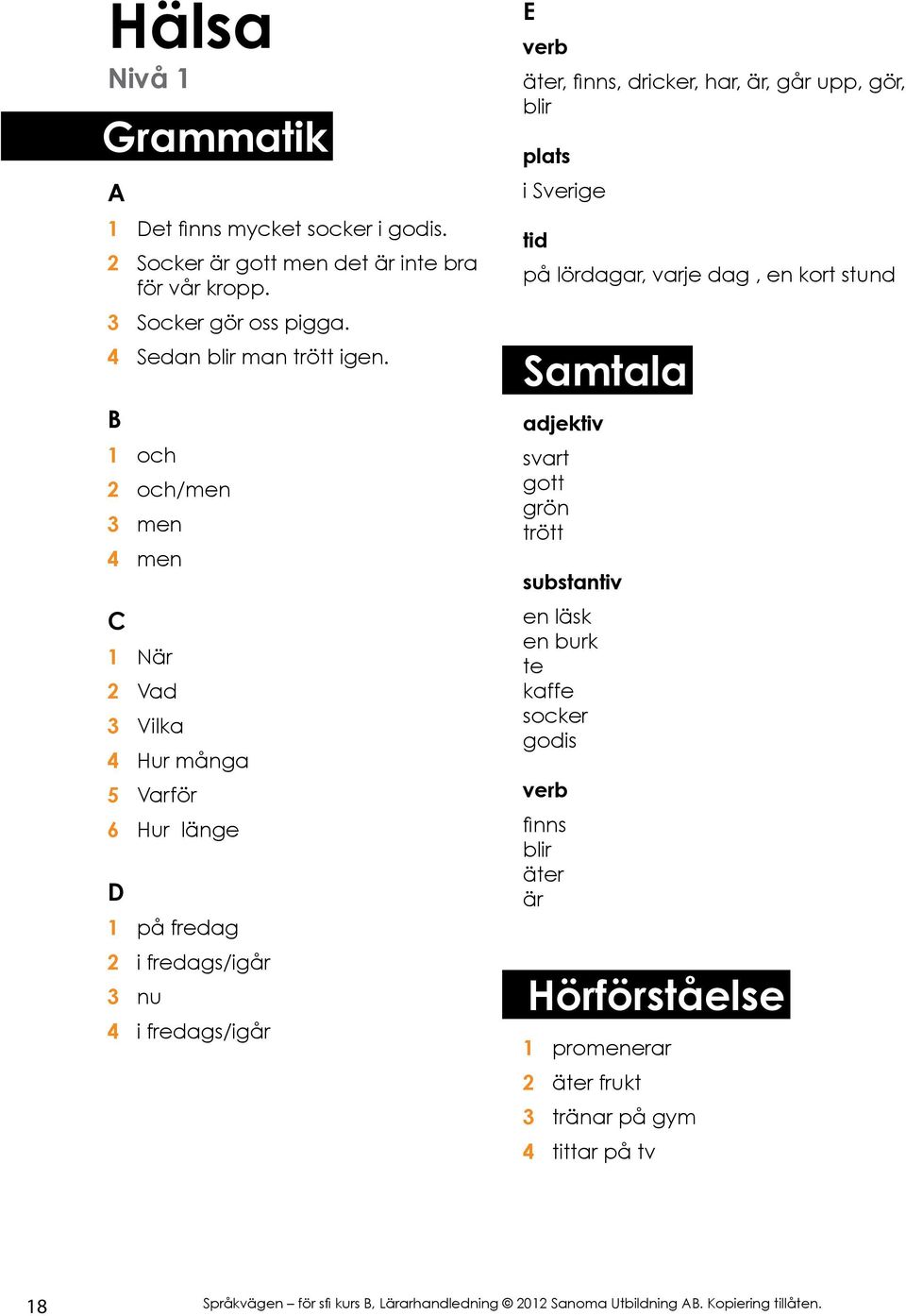 1 och 2 och/men 3 men 4 men 1 När 2 Vad 3 Vilka 4 Hur många 5 Varför 6 Hur länge 1 på fredag 2 i fredags/igår 3 nu 4 i fredags/igår verb