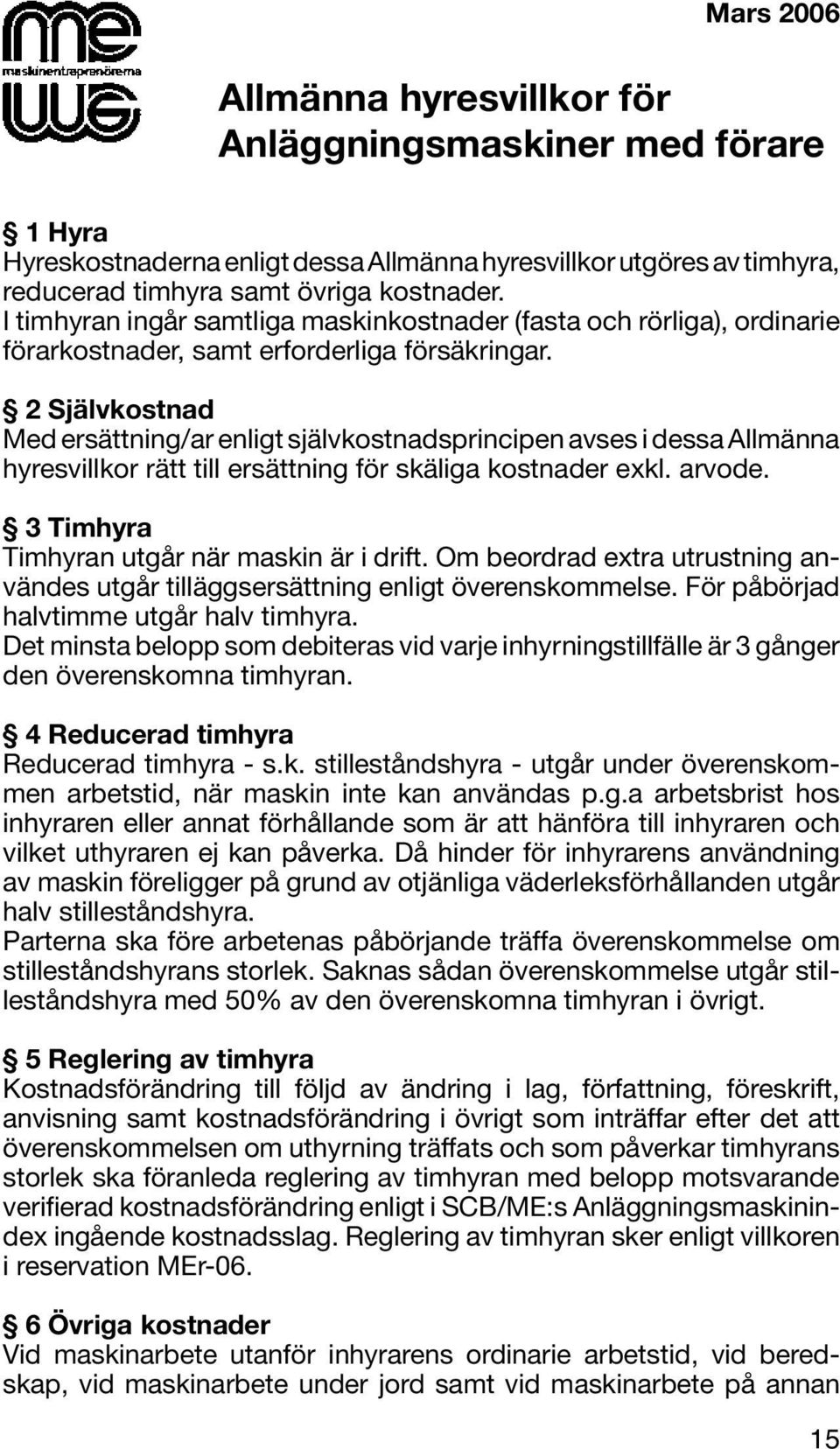 2 Självkostnad Med ersättning/ar enligt självkostnadsprincipen avses i dessa Allmänna hyresvillkor rätt till ersättning för skäliga kostnader exkl. arvode.