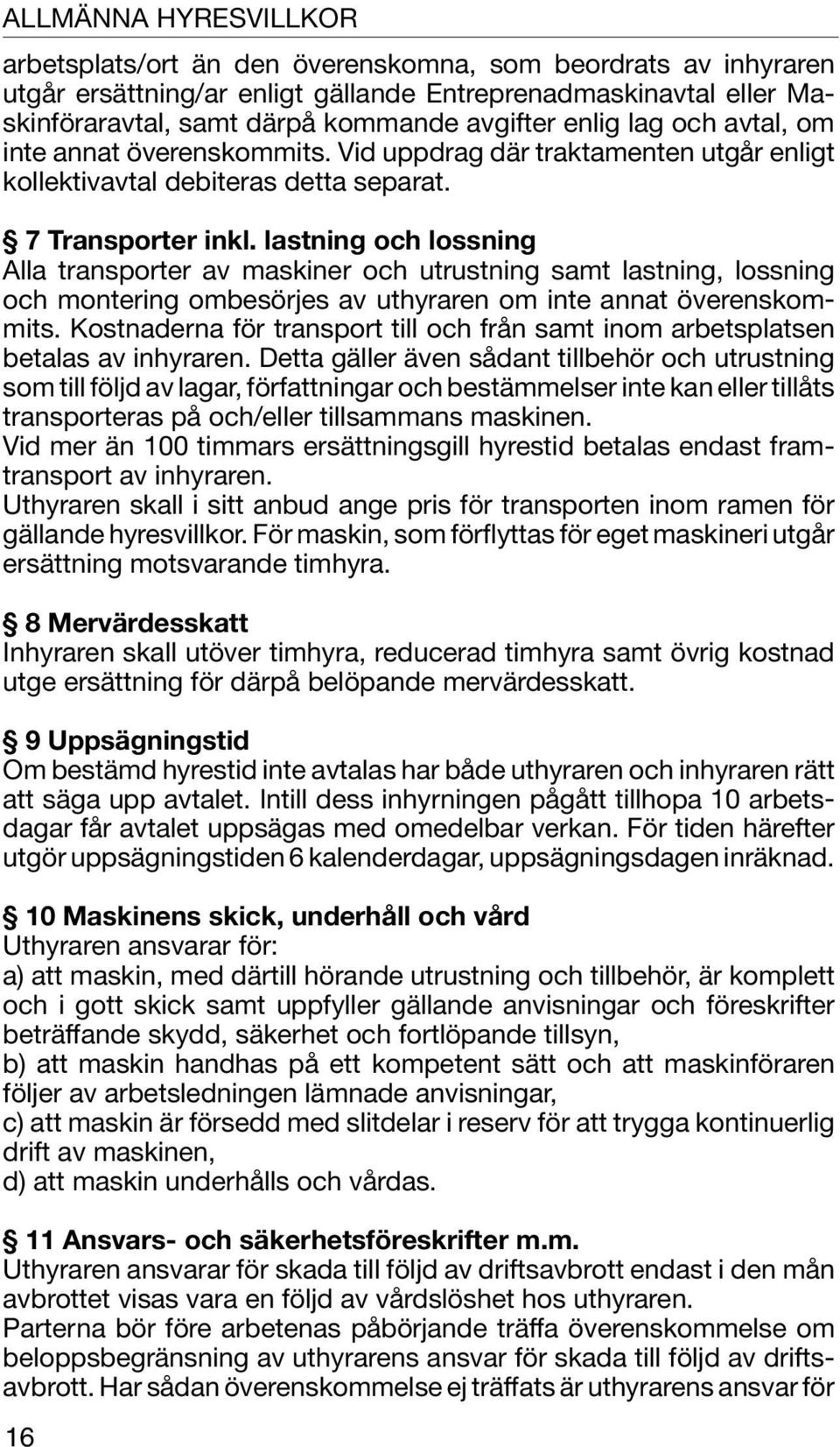 lastning och lossning Alla transporter av maskiner och utrustning samt lastning, lossning och montering ombesörjes av uthyraren om inte annat överenskommits.