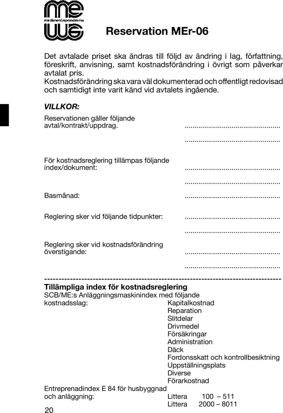 ...... För kostnadsreglering tillämpas följande index/dokument:...... Basmånad:... Reglering sker vid följande tidpunkter:... 20... Reglering sker vid kostnadsförändring överstigande:.