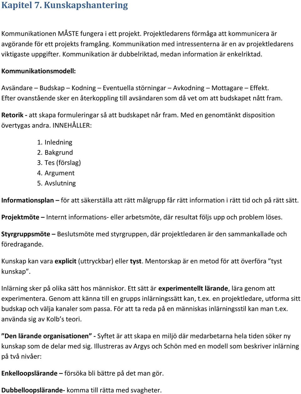 Kommunikationsmodell: Avsändare Budskap Kodning Eventuella störningar Avkodning Mottagare Effekt. Efter ovanstående sker en återkoppling till avsändaren som då vet om att budskapet nått fram.