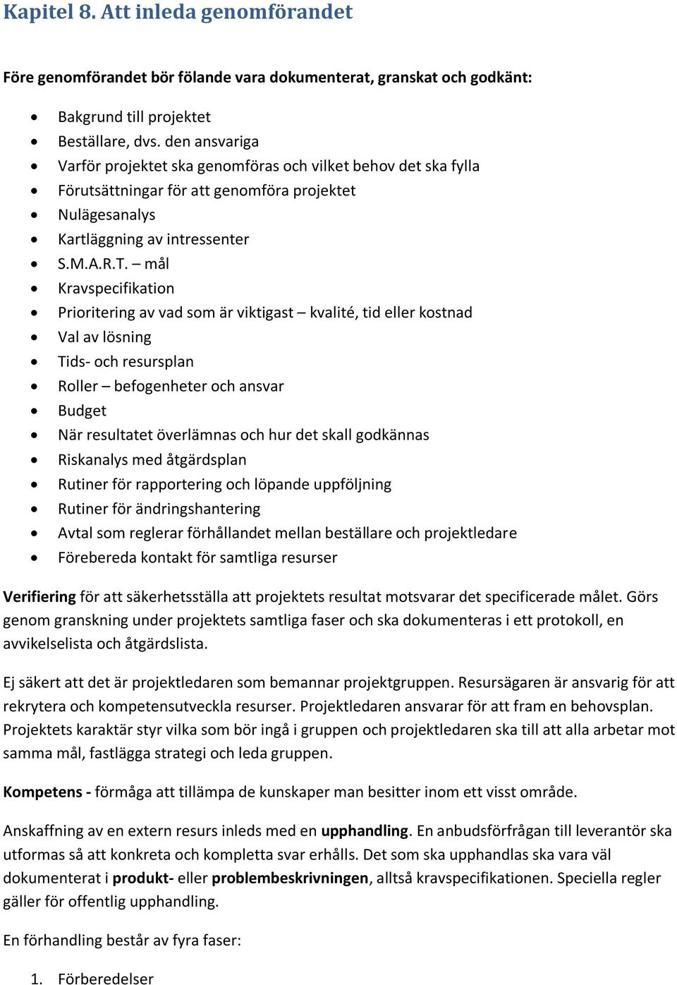 mål Kravspecifikation Prioritering av vad som är viktigast kvalité, tid eller kostnad Val av lösning Tids- och resursplan Roller befogenheter och ansvar Budget När resultatet överlämnas och hur det