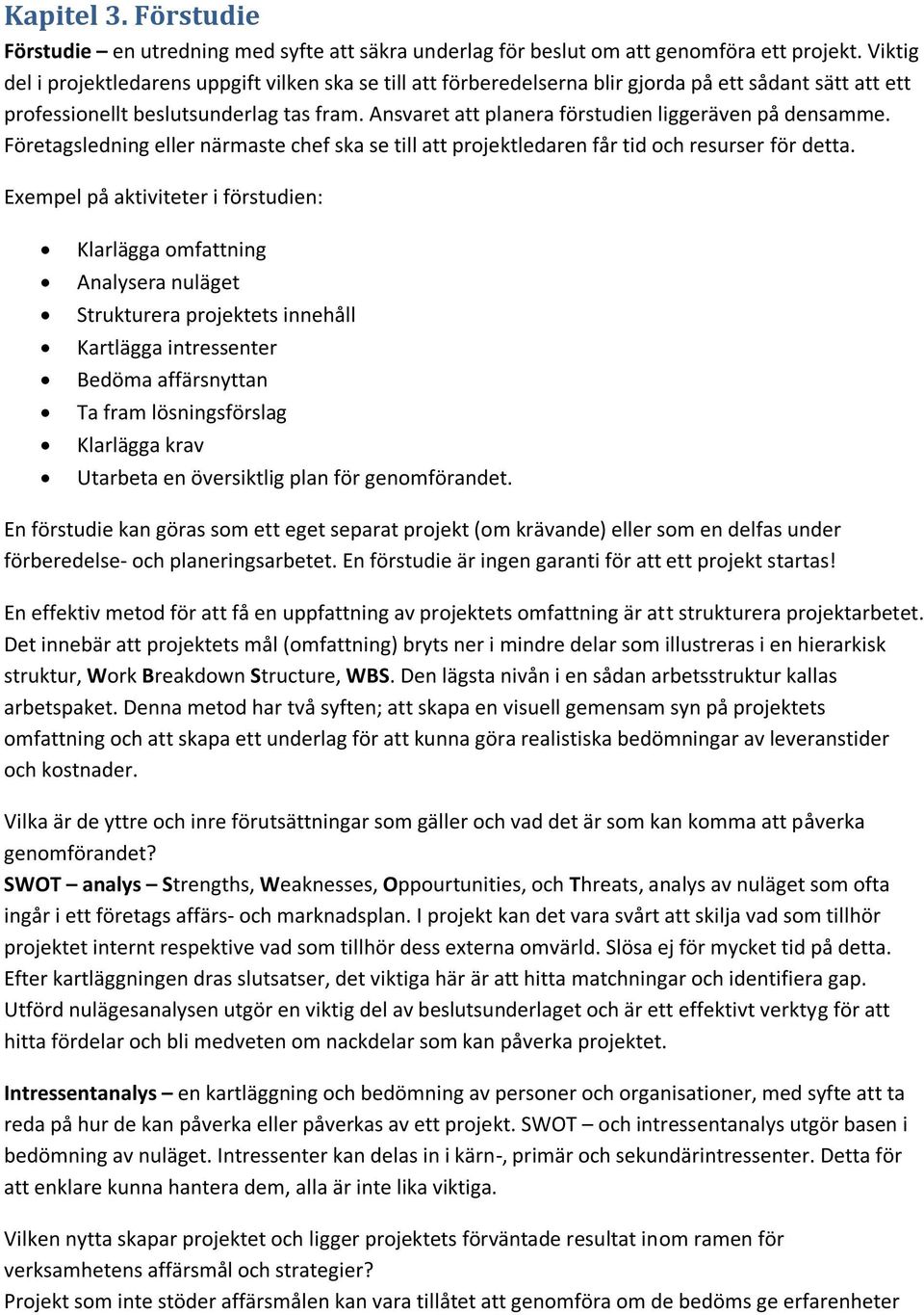 Ansvaret att planera förstudien liggeräven på densamme. Företagsledning eller närmaste chef ska se till att projektledaren får tid och resurser för detta.