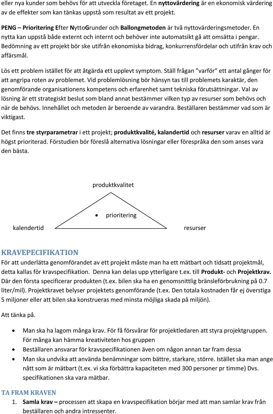 Bedömning av ett projekt bör ske utifrån ekonomiska bidrag, konkurrensfördelar och utifrån krav och affärsmål. Lös ett problem istället för att åtgärda ett upplevt symptom.