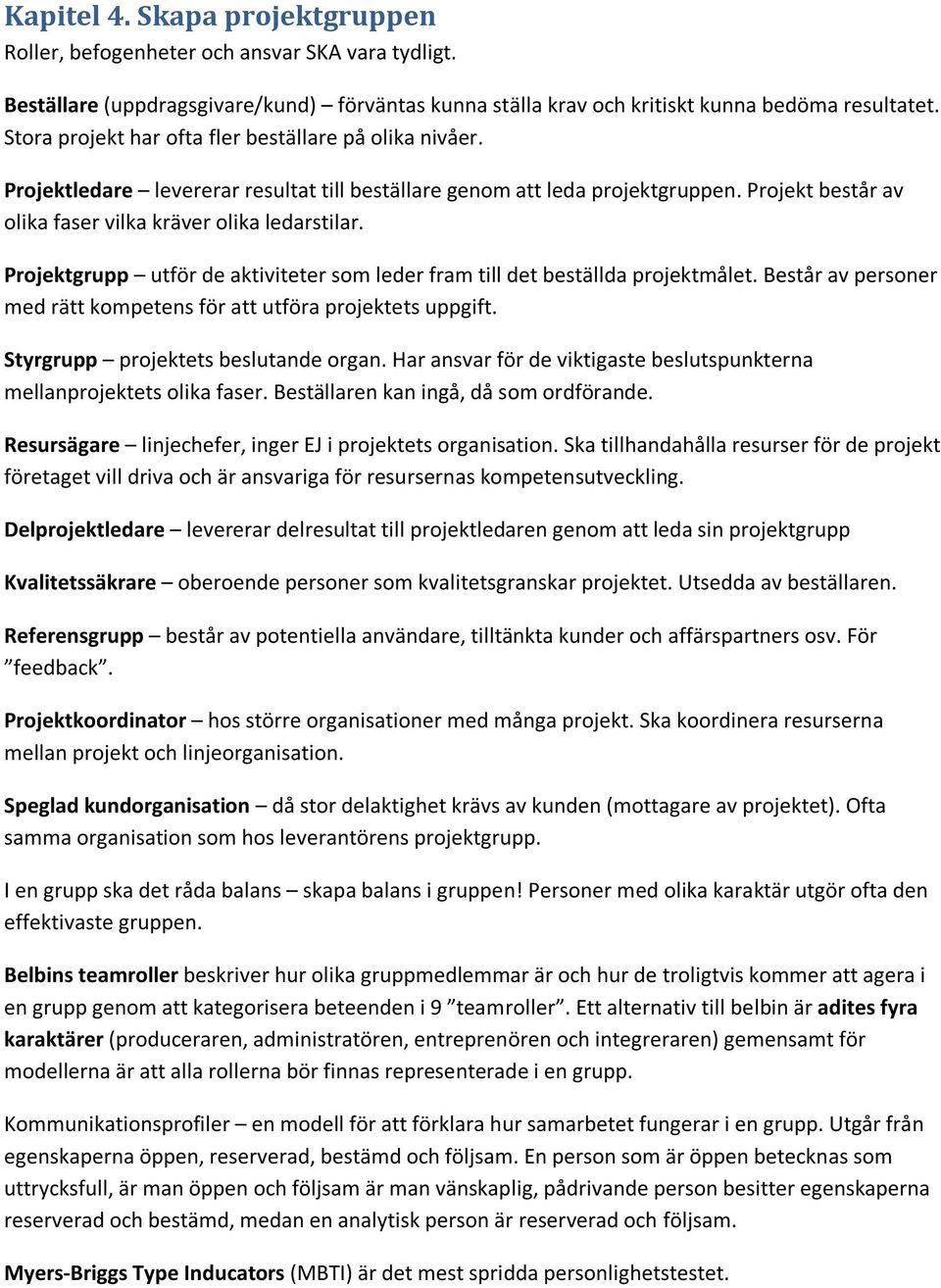 Projektgrupp utför de aktiviteter som leder fram till det beställda projektmålet. Består av personer med rätt kompetens för att utföra projektets uppgift. Styrgrupp projektets beslutande organ.