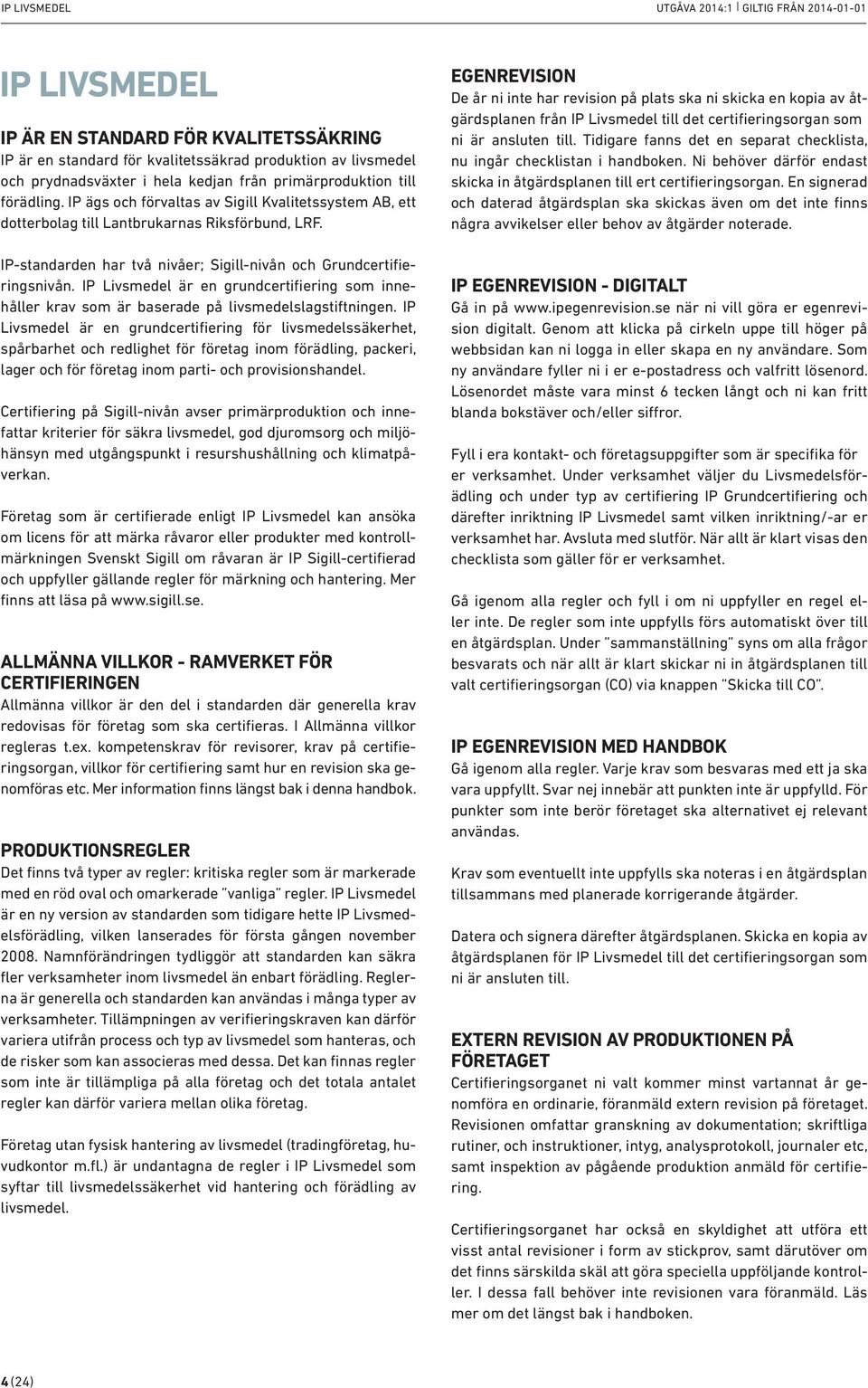 IP-standarden har två nivåer; Sigill-nivån och Grundcertifieringsnivån. IP Livsmedel är en grundcertifiering som innehåller krav som är baserade på livsmedelslagstiftningen.