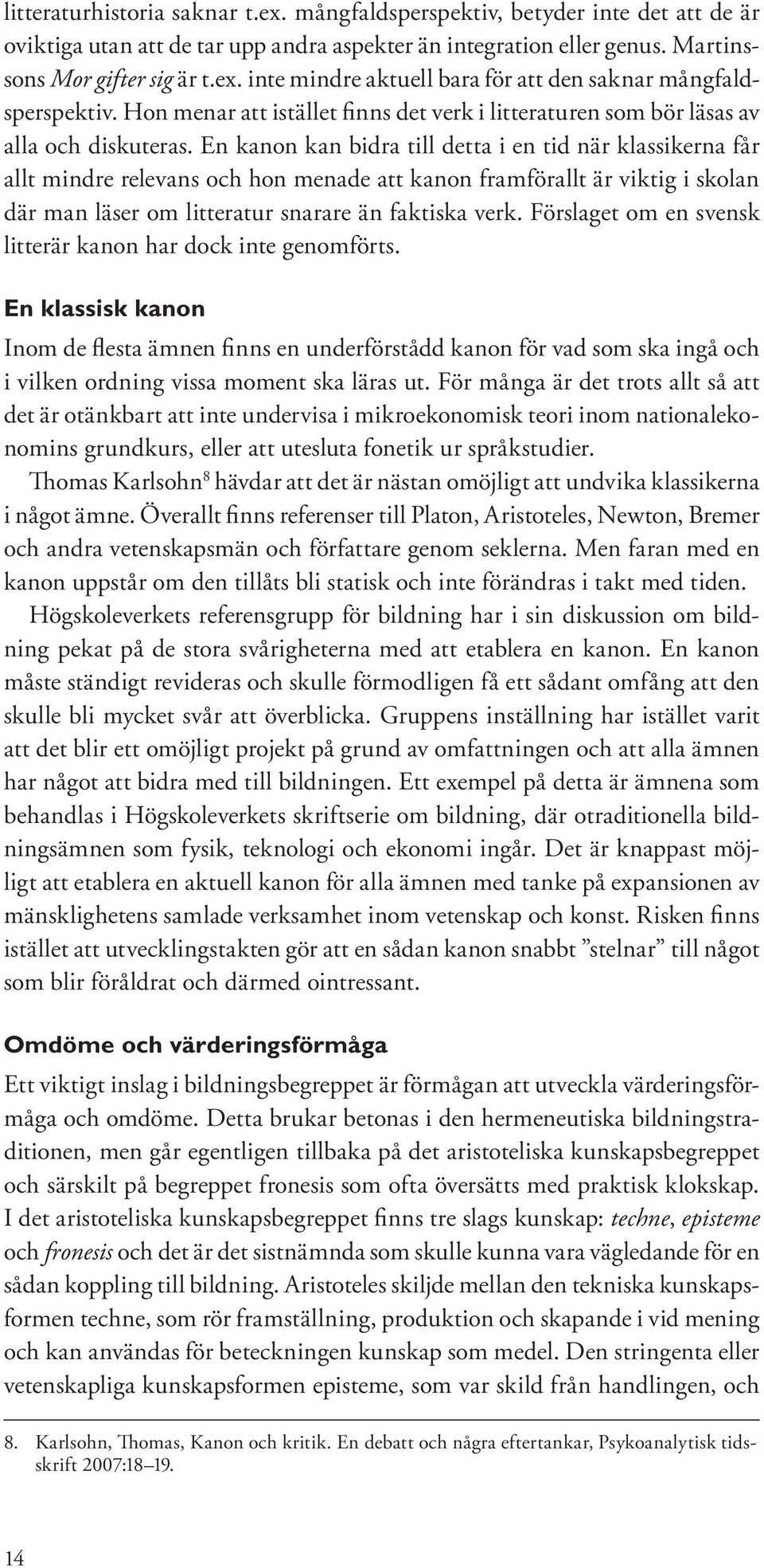 En kanon kan bidra till detta i en tid när klassikerna får allt mindre relevans och hon menade att kanon framförallt är viktig i skolan där man läser om litteratur snarare än faktiska verk.