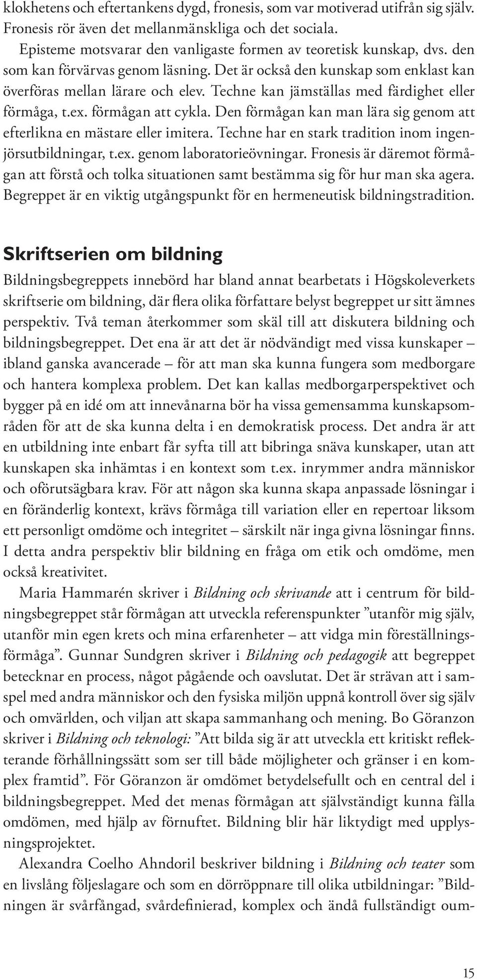 Techne kan jämställas med färdighet eller förmåga, t.ex. förmågan att cykla. Den förmågan kan man lära sig genom att efterlikna en mästare eller imitera.