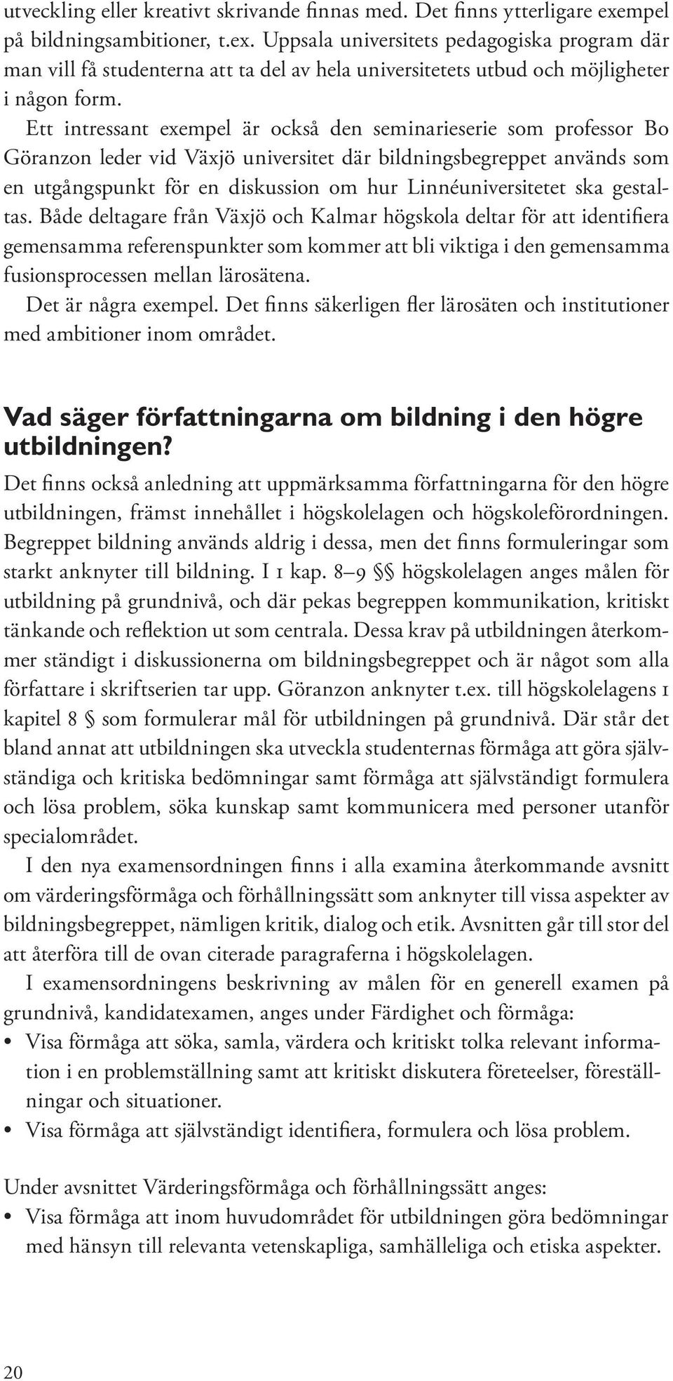 Ett intressant exempel är också den seminarieserie som professor Bo Göranzon leder vid Växjö universitet där bildningsbegreppet används som en utgångspunkt för en diskussion om hur Linnéuniversitetet