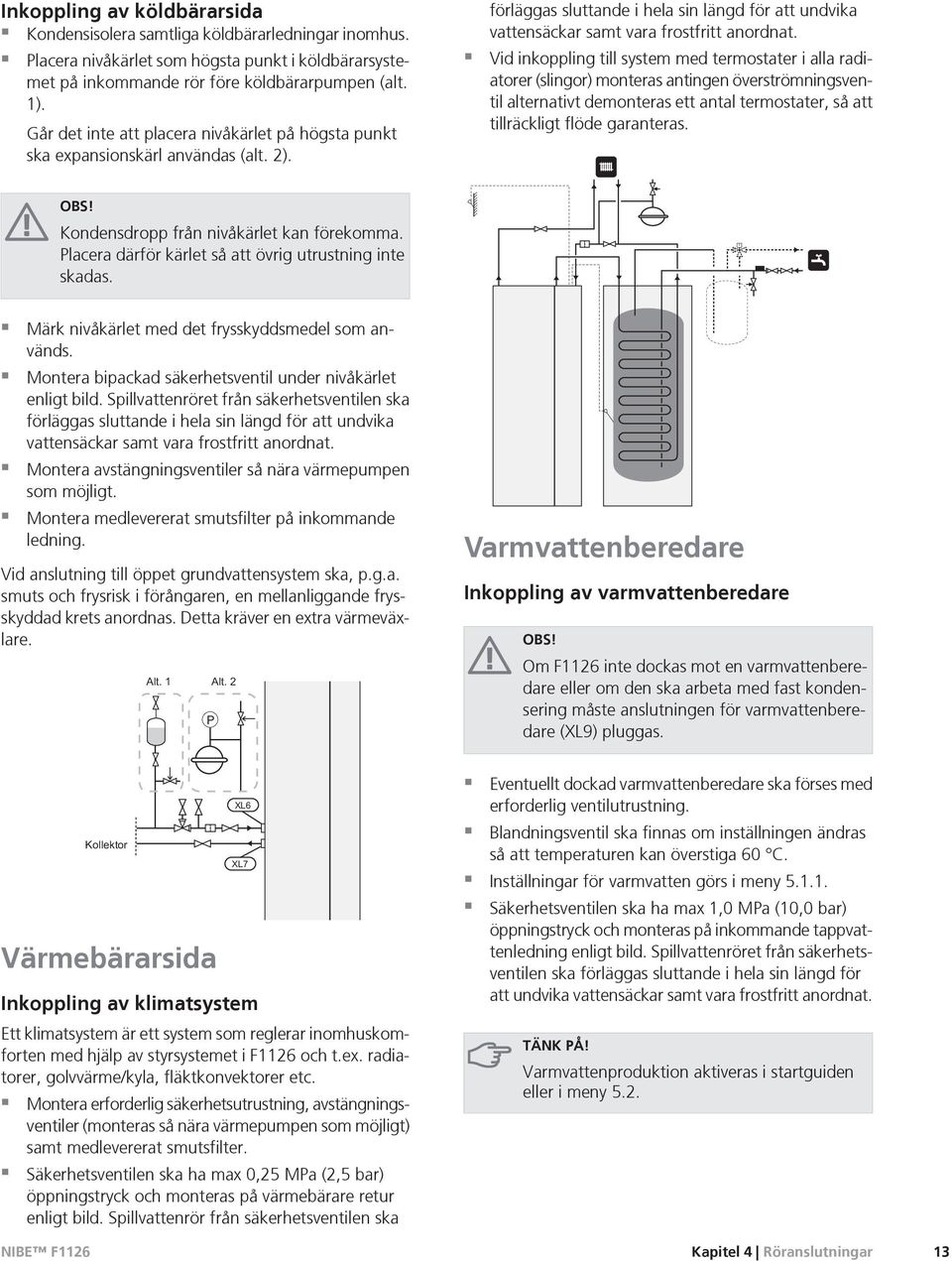 Vid inkoppling till system med termostater i alla radiatorer (slingor) monteras antingen överströmningsventil alternativt demonteras ett antal termostater, så att tillräckligt flöde garanteras. OBS!