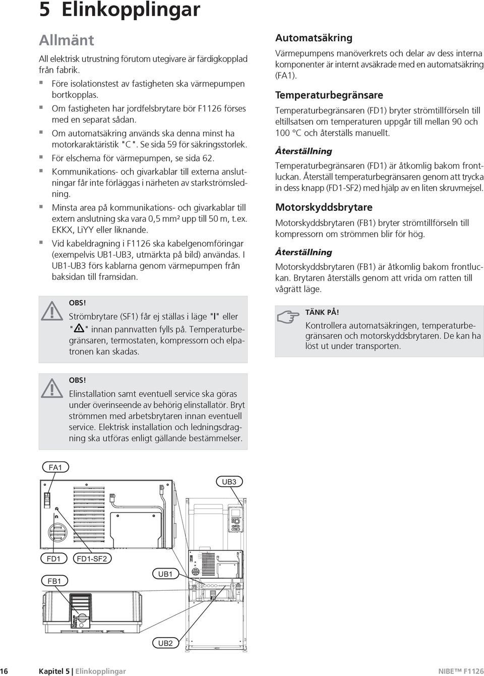 För elschema för värmepumpen, se sida 62. Kommunikations- och givarkablar till externa anslutningar får inte förläggas i närheten av starkströmsledning.