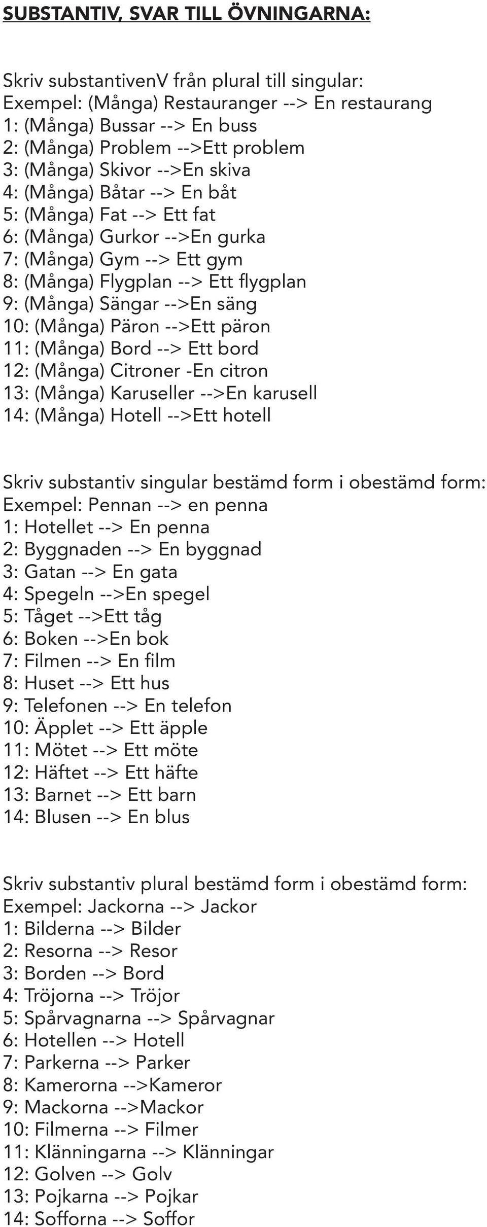 säng 10: (Många) Päron -->Ett päron 11: (Många) Bord --> Ett bord 12: (Många) Citroner -En citron 13: (Många) Karuseller -->En karusell 14: (Många) Hotell -->Ett hotell Skriv substantiv singular