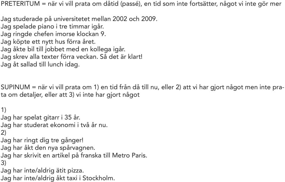 SUPINUM = när vi vill prata om 1) en tid från då till nu, eller 2) att vi har gjort något men inte prata om detaljer, eller att 3) vi inte har gjort något 1) Jag har spelat gitarr i 35 år.