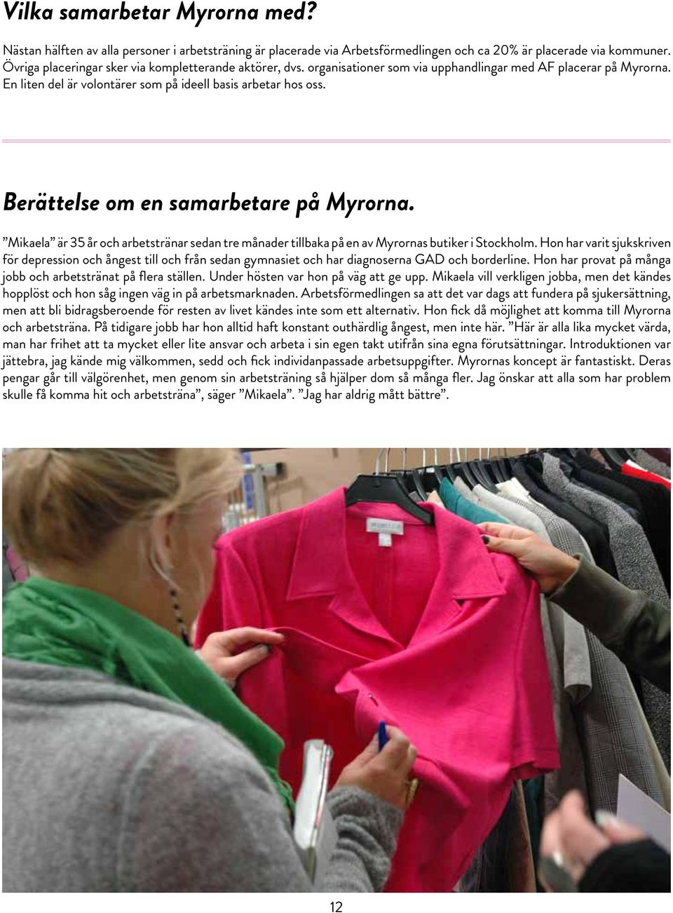 Berättelse om en samarbetare på Myrorna. Mikaela är 35 år och arbetstränar sedan tre månader tillbaka på en av Myrornas butiker i Stockholm.