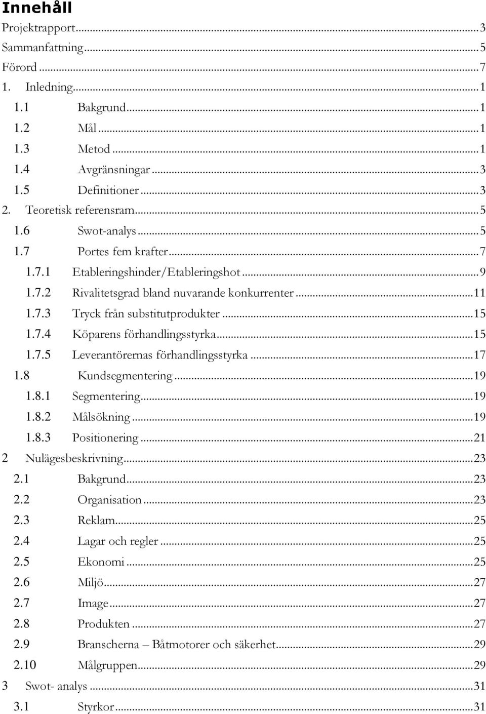 .. 15 1.7.5 Leverantörernas förhandlingsstyrka... 17 1.8 Kundsegmentering... 19 1.8.1 Segmentering... 19 1.8.2 Målsökning... 19 1.8.3 Positionering... 21 2 Nulägesbeskrivning... 23 2.1 Bakgrund... 23 2.2 Organisation.