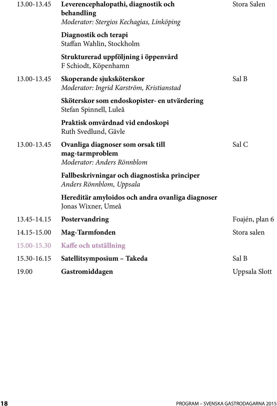 Köpenhamn 45 Skoperande sjuksköterskor Sal B Moderator: Ingrid Karström, Kristianstad Sköterskor som endoskopister- en utvärdering Stefan Spinnell, Luleå Praktisk omvårdnad vid endoskopi Ruth