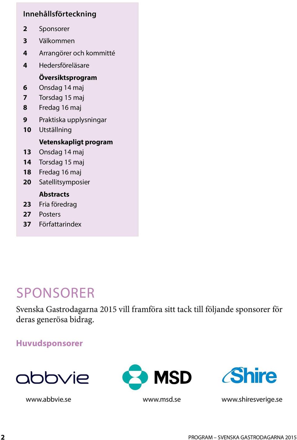 Satellitsymposier Abstracts 23 Fria föredrag 27 Posters 37 Författarindex SPONSORER Svenska Gastrodagarna 205 vill framföra sitt tack