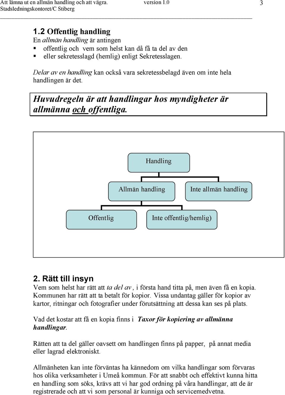 Handling Allmän handling Inte allmän handling Offentlig Inte offentlig/hemlig) 2. Rätt till insyn Vem som helst har rätt att ta del av, i första hand titta på, men även få en kopia.