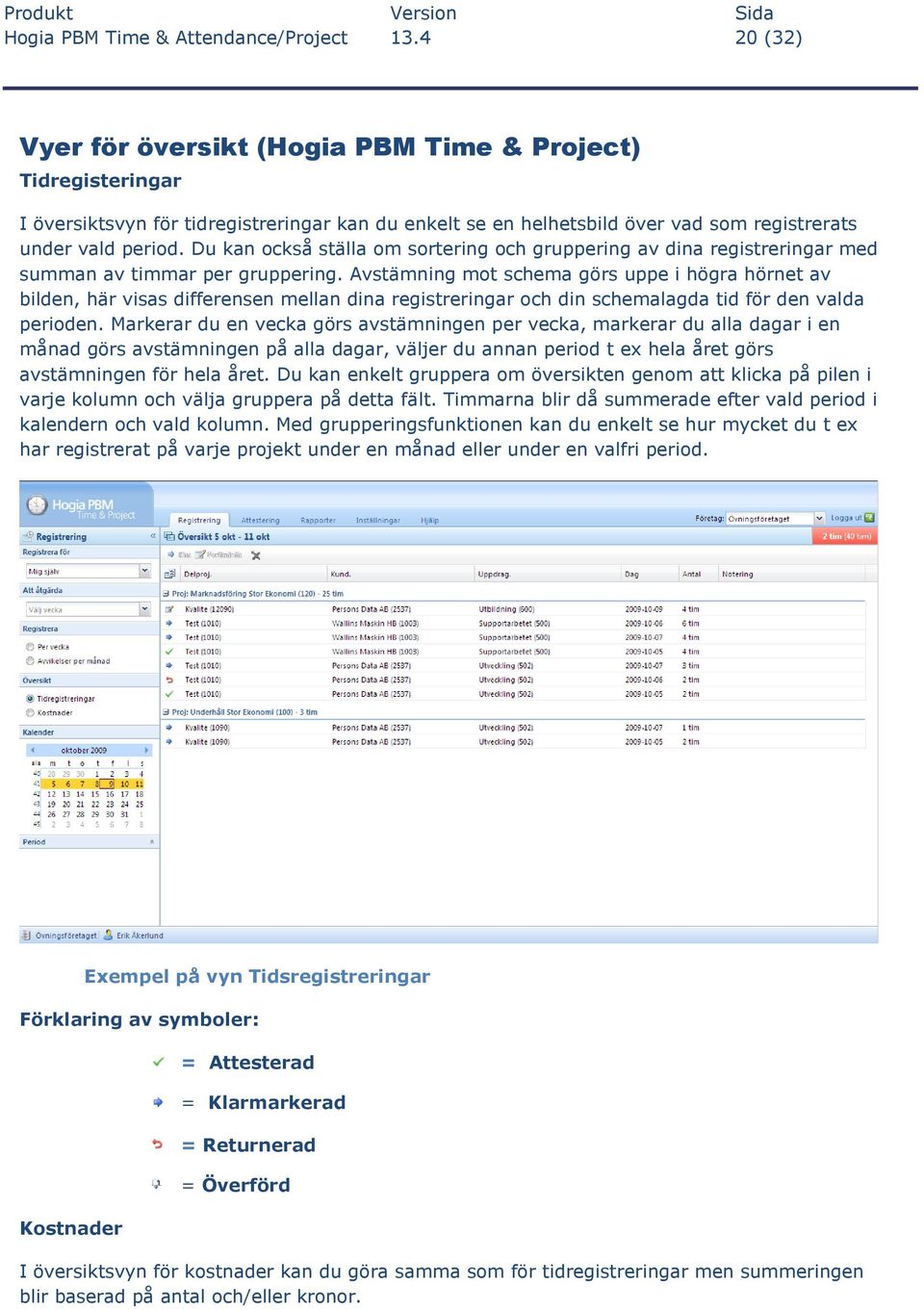 Du kan också ställa om sortering och gruppering av dina registreringar med summan av timmar per gruppering.