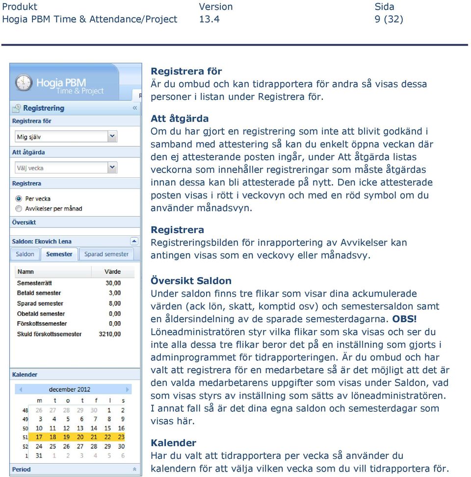 som innehåller registreringar som måste åtgärdas innan dessa kan bli attesterade på nytt. Den icke attesterade posten visas i rött i veckovyn och med en röd symbol om du använder månadsvyn.