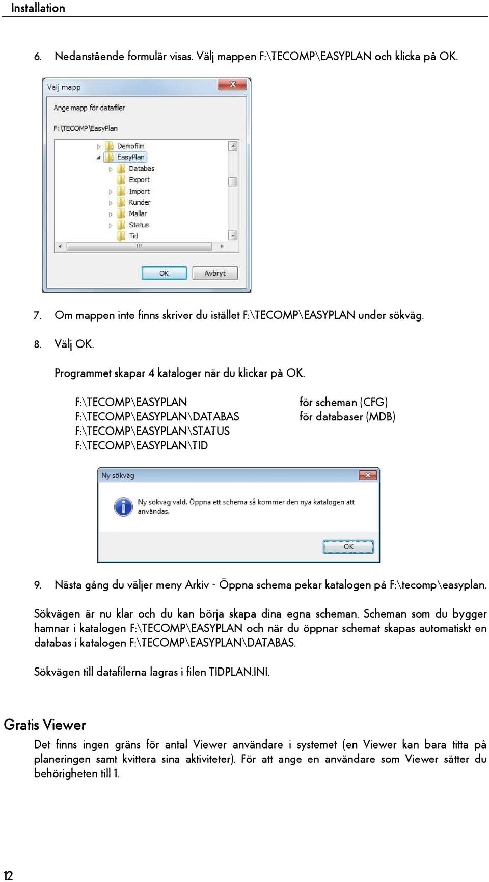 Nästa gång du väljer meny Arkiv - Öppna schema pekar katalogen på F:\tecomp\easyplan. Sökvägen är nu klar och du kan börja skapa dina egna scheman.