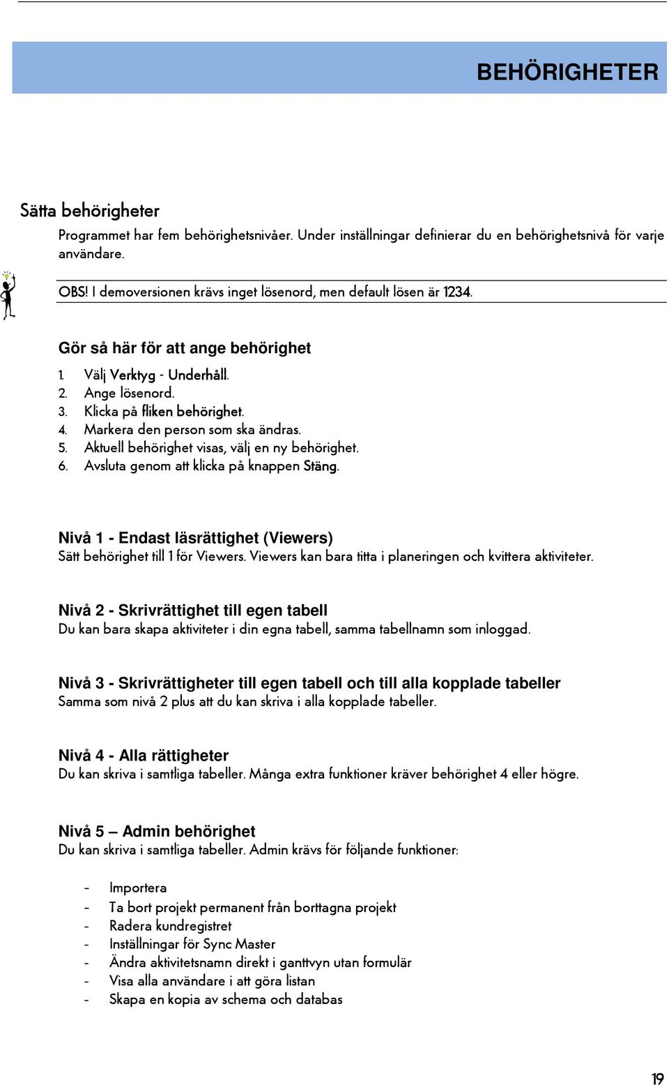 Markera den person som ska ändras. 5. Aktuell behörighet visas, välj en ny behörighet. 6. Avsluta genom att klicka på knappen Stäng.