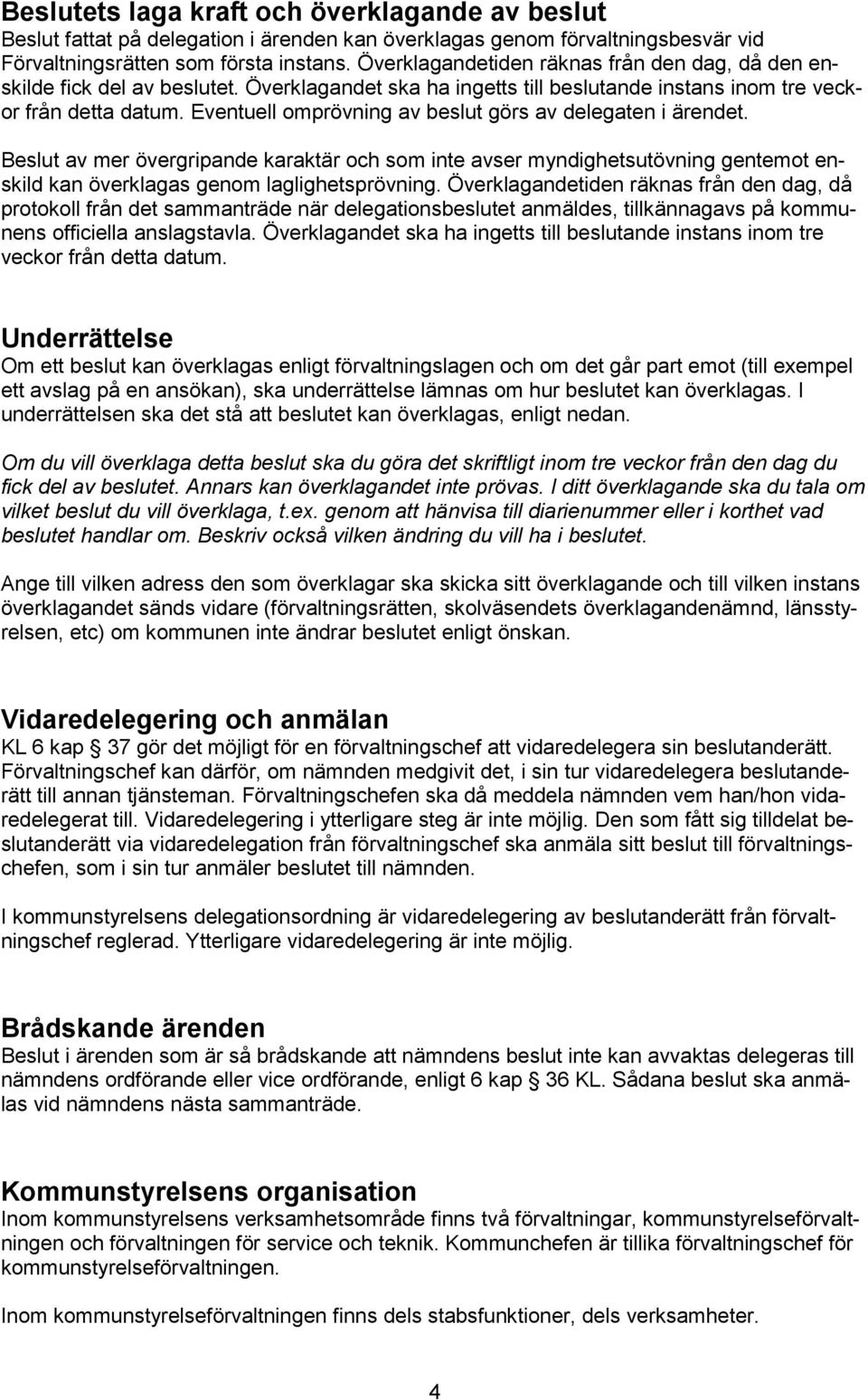 Eventuell omprövning av beslut görs av delegaten i ärendet. Beslut av mer övergripande karaktär och som inte avser myndighetsutövning gentemot enskild kan överklagas genom laglighetsprövning.