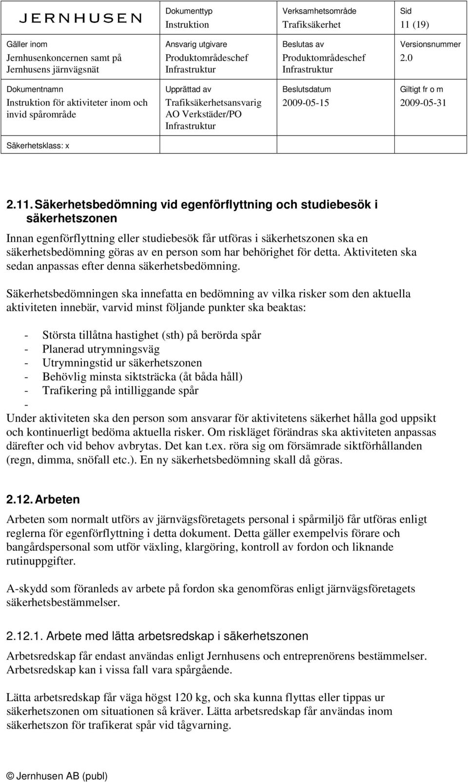 Säkerhetsbedömningen ska innefatta en bedömning av vilka risker som den aktuella aktiviteten innebär, varvid minst följande punkter ska beaktas: - Största tillåtna hastighet (sth) på berörda spår -