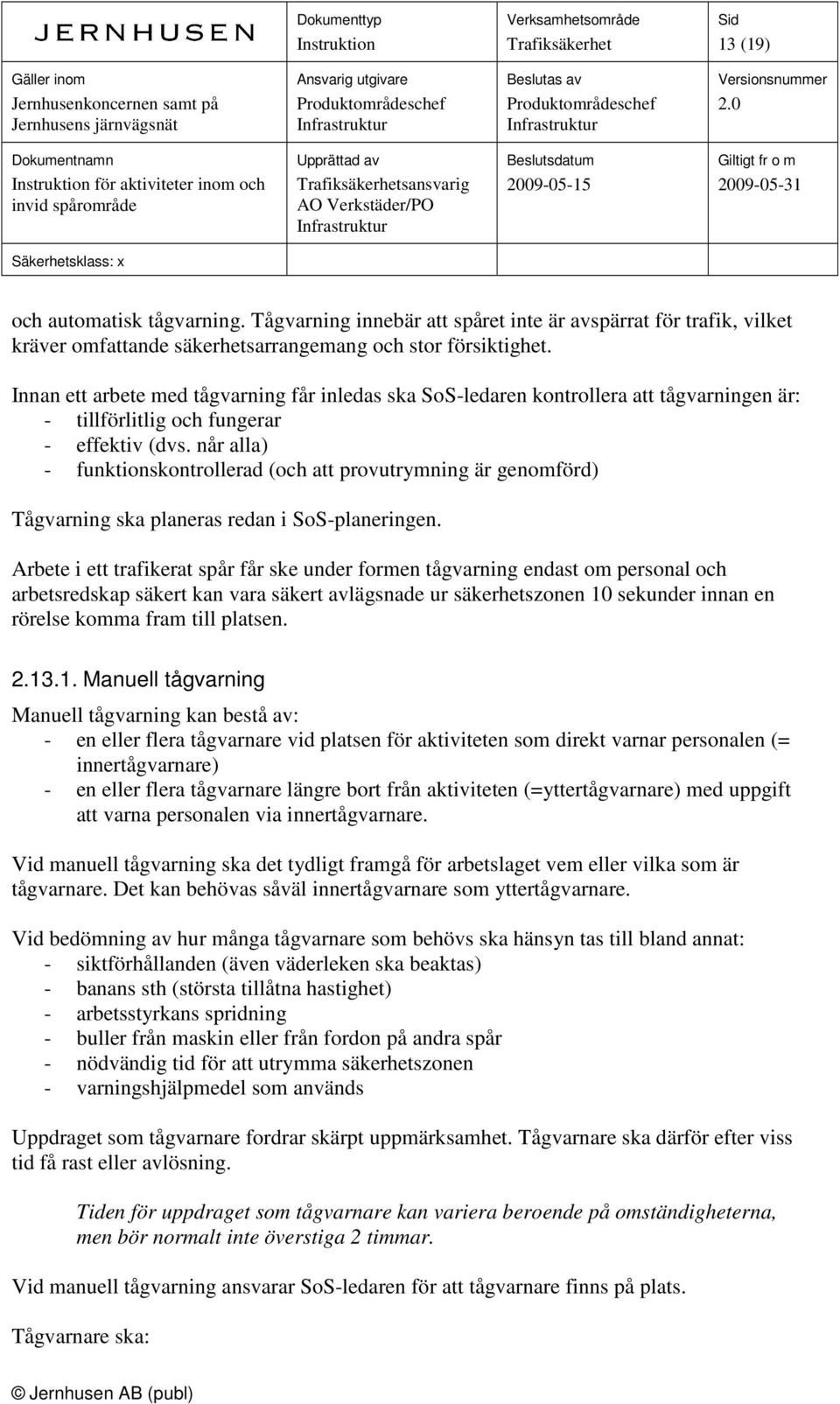 når alla) - funktionskontrollerad (och att provutrymning är genomförd) Tågvarning ska planeras redan i SoS-planeringen.