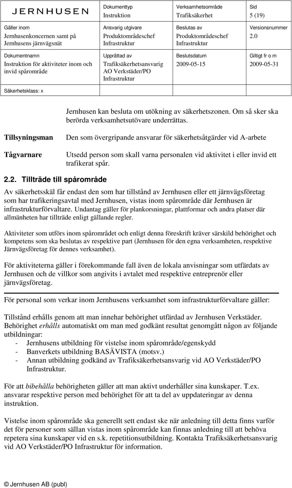 2. Tillträde till spårområde Av säkerhetsskäl får endast den som har tillstånd av Jernhusen eller ett järnvägsföretag som har trafikeringsavtal med Jernhusen, vistas inom spårområde där Jernhusen är