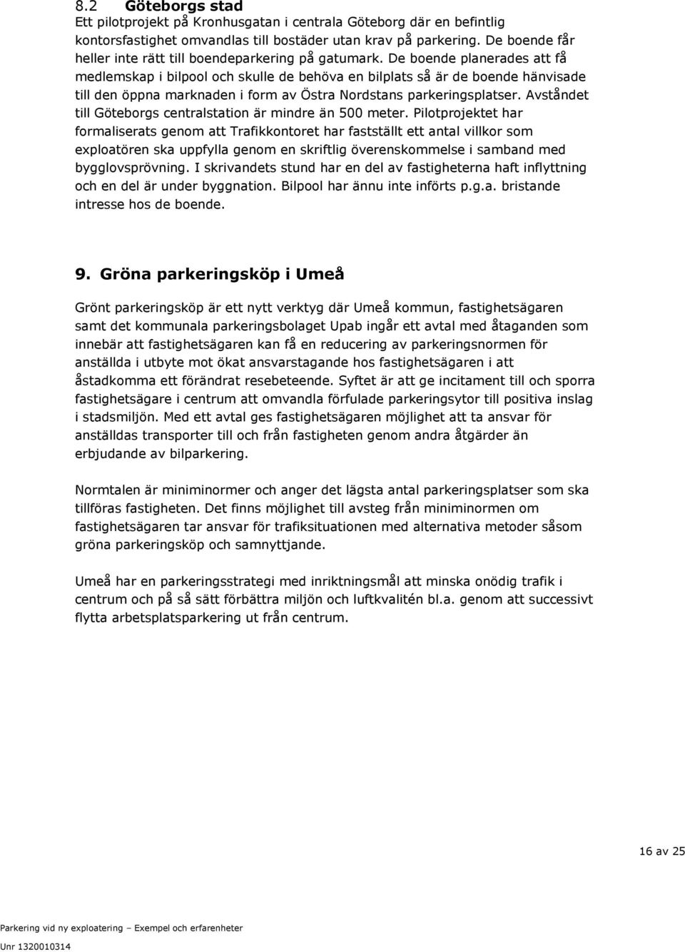 De boende planerades att få medlemskap i bilpool och skulle de behöva en bilplats så är de boende hänvisade till den öppna marknaden i form av Östra Nordstans parkeringsplatser.