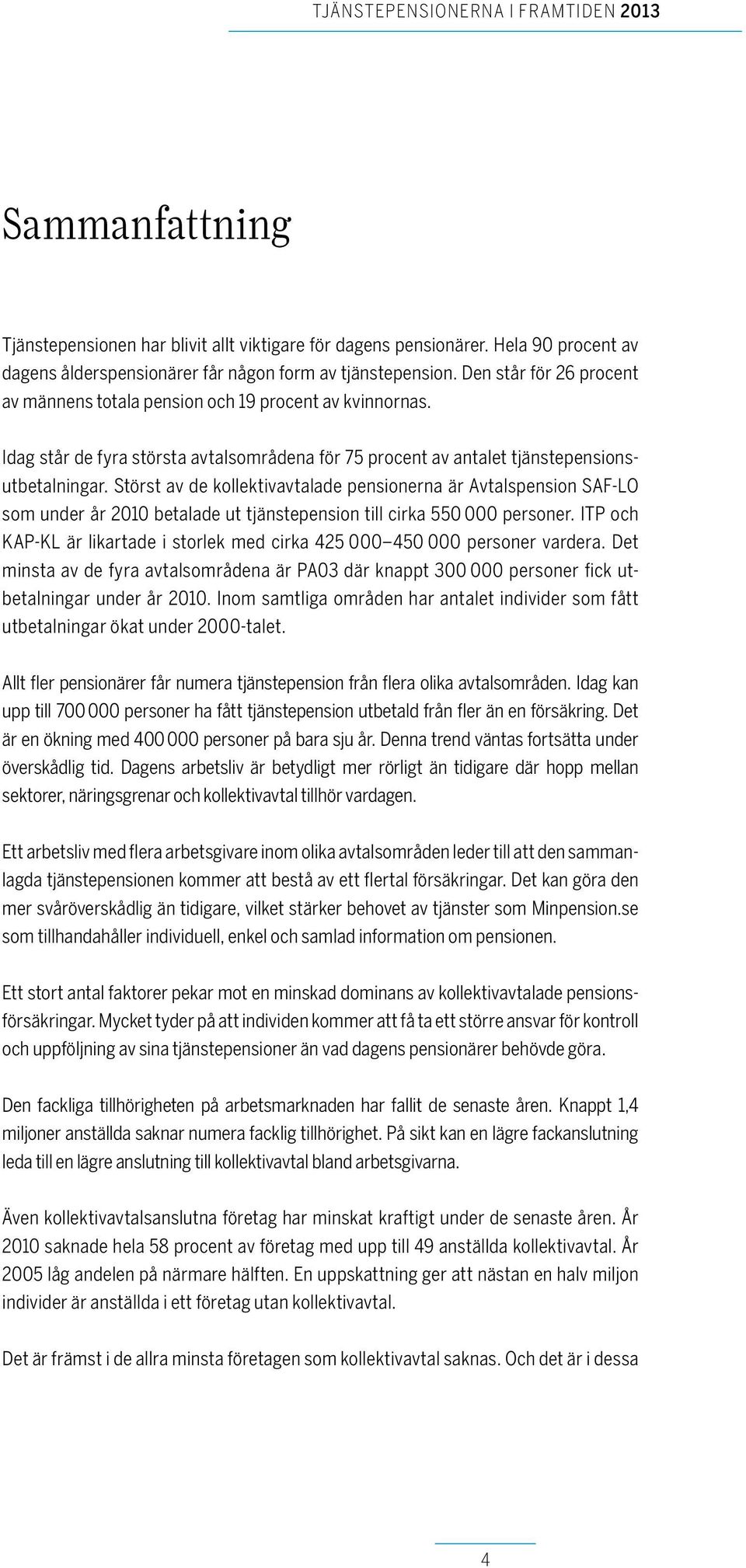 Störst av de kollektivavtalade pensionerna är Avtalspension SAF-LO som under år 21 betalade ut tjänstepension till cirka 55 personer.