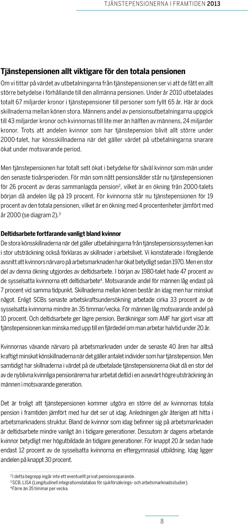 Männens andel av pensionsutbetalningarna uppgick till 43 miljarder kronor och kvinnornas till lite mer än hälften av männens, 24 miljarder kronor.