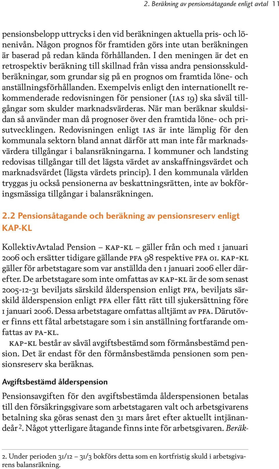 I den meningen är det en retrospektiv beräkning till skillnad från vissa andra pensionsskuldberäkningar, som grundar sig på en prognos om framtida löne- och anställningsförhållanden.