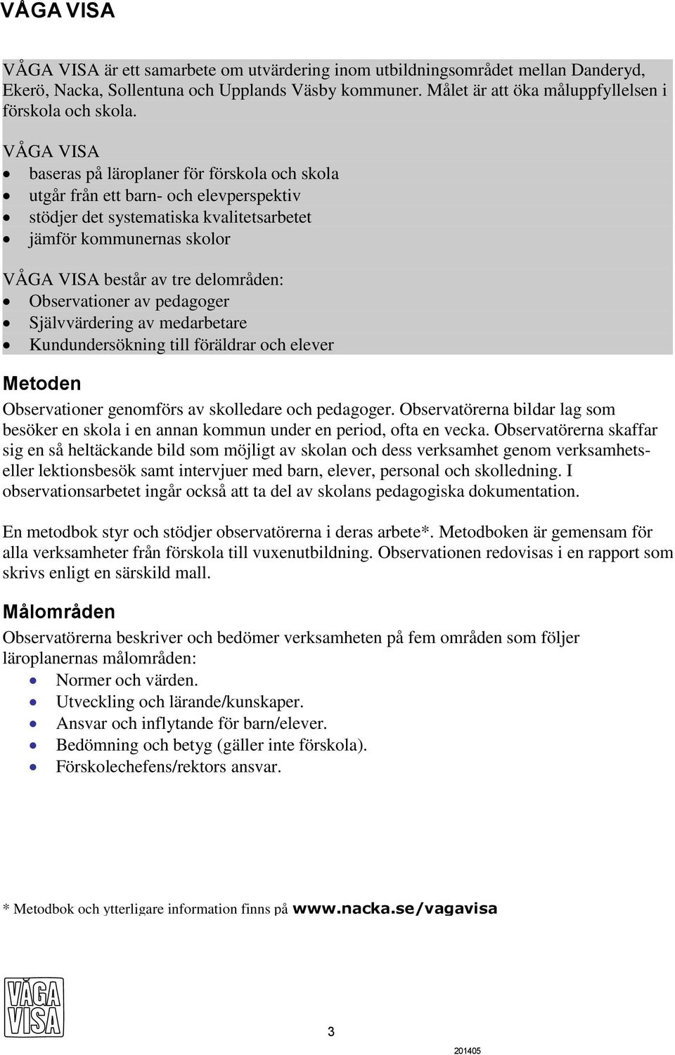 VÅGA VISA baseras på läroplaner för förskola och skola utgår från ett barn- och elevperspektiv stödjer det systematiska kvalitetsarbetet jämför kommunernas skolor VÅGA VISA består av tre delområden: