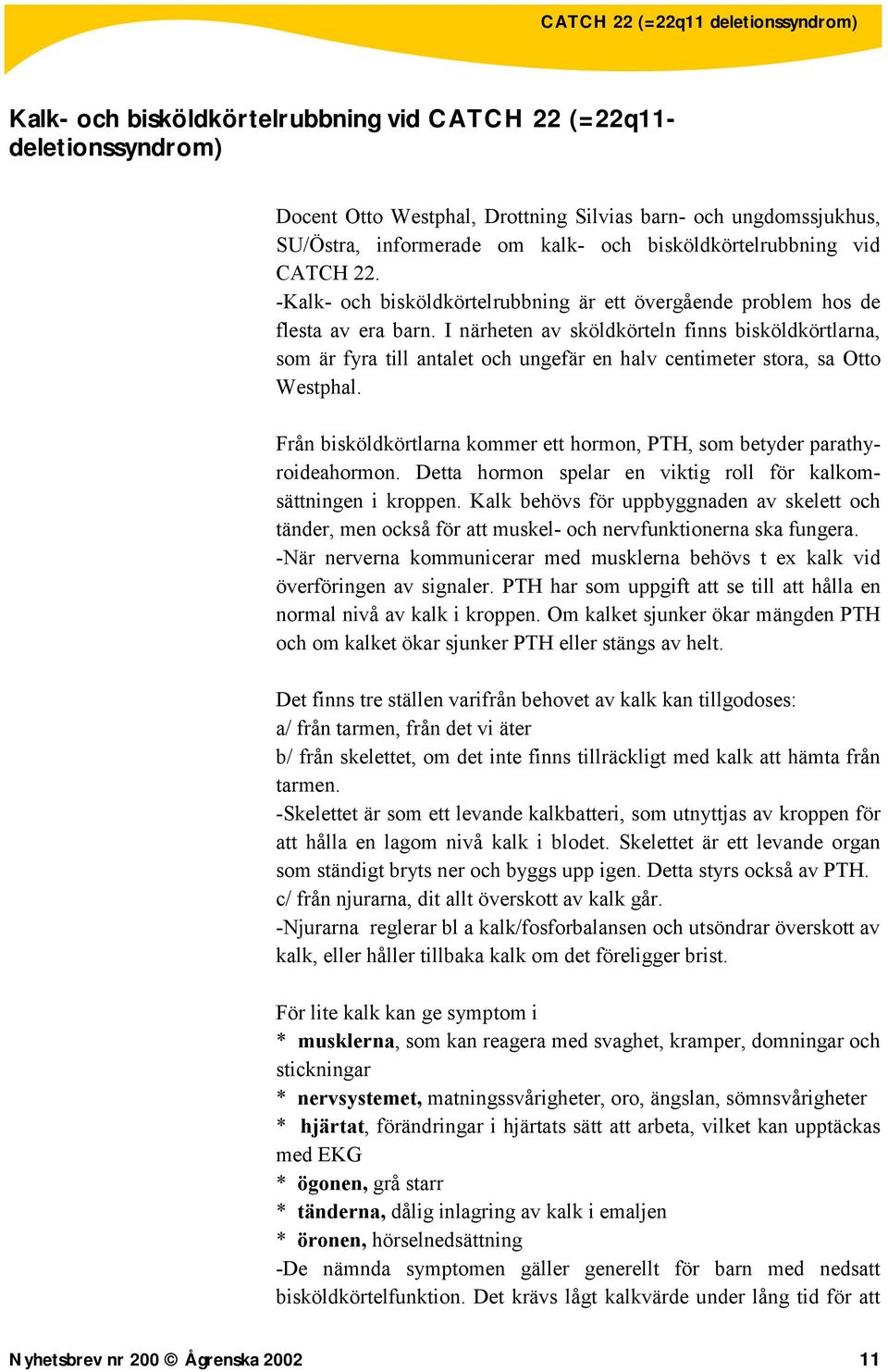 I närheten av sköldkörteln finns bisköldkörtlarna, som är fyra till antalet och ungefär en halv centimeter stora, sa Otto Westphal.