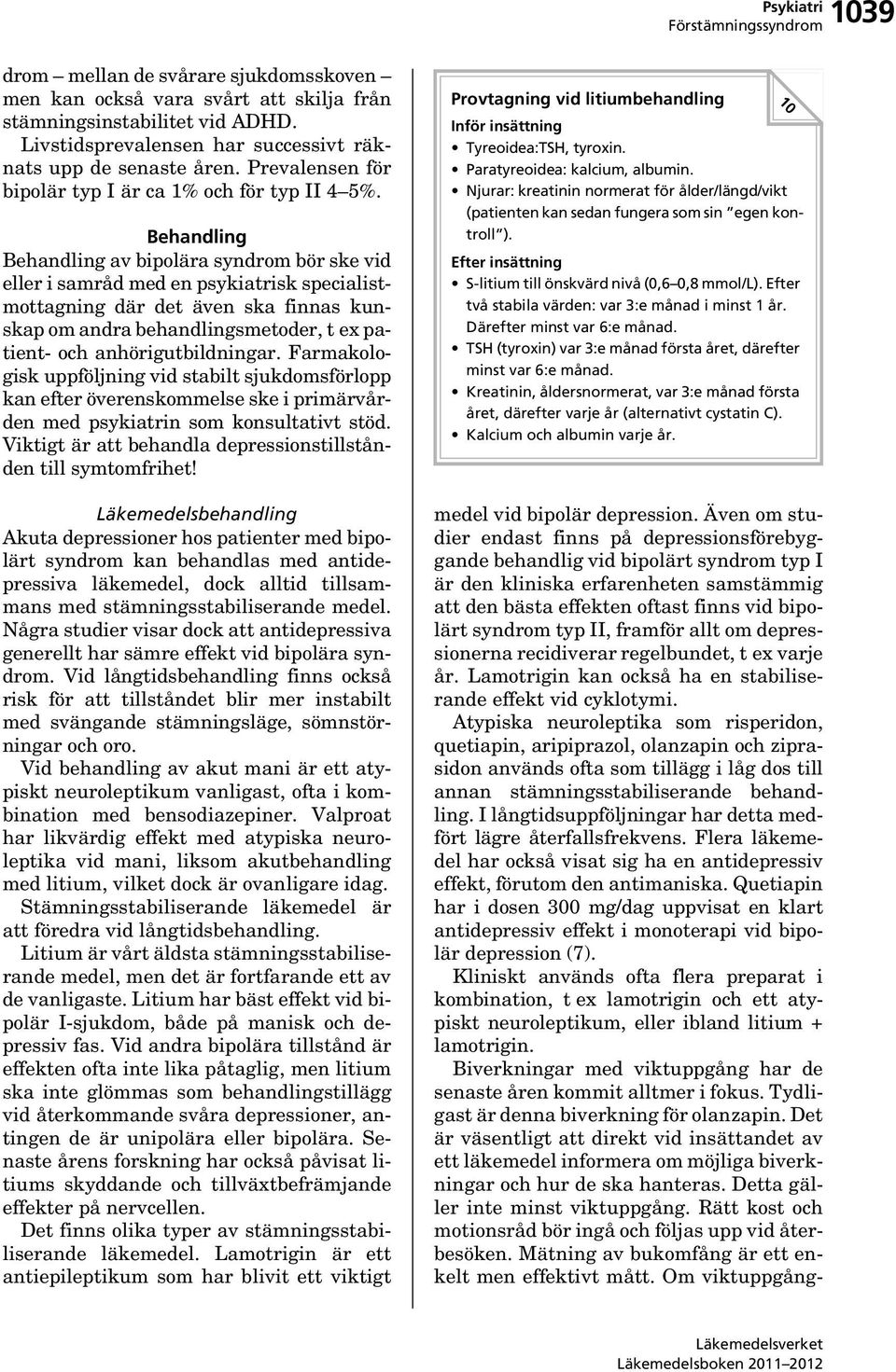 Behandling Behandling av bipolära syndrom bör ske vid eller i samråd med en psykiatrisk specialistmottagning där det även ska finnas kunskap om andra behandlingsmetoder, t ex patient- och