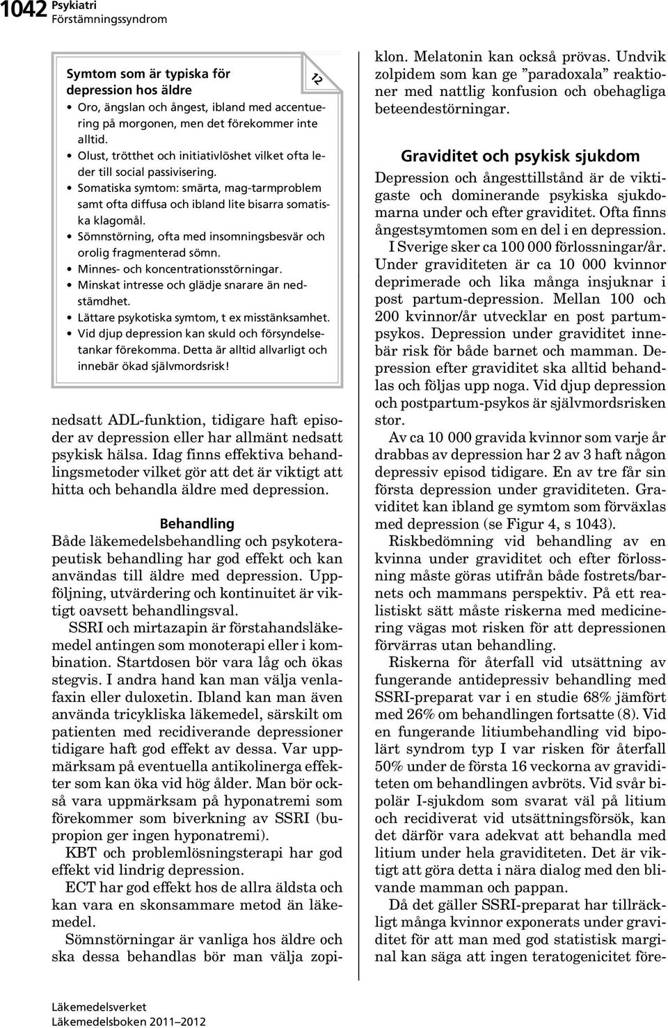 Sömnstörning, ofta med insomningsbesvär och orolig fragmenterad sömn. Minnes- och koncentrationsstörningar. Minskat intresse och glädje snarare än nedstämdhet.